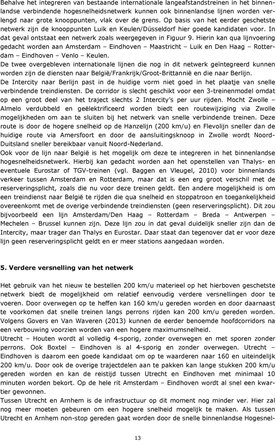 In dat geval ontstaat een netwerk zoals weergegeven in Figuur 9. Hierin kan qua lijnvoering gedacht worden aan Amsterdam Eindhoven Maastricht Luik en Den Haag Rotterdam Eindhoven Venlo Keulen.