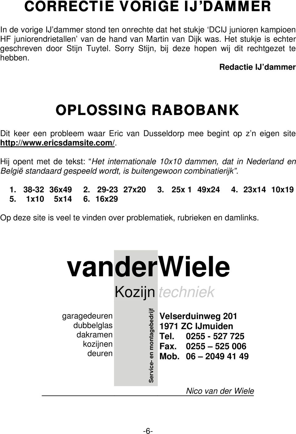 Redactie IJ dammer OPLOSSING RABOBANK Dit keer een probleem waar Eric van Dusseldorp mee begint op z n eigen site http://www.ericsdamsite.com/.