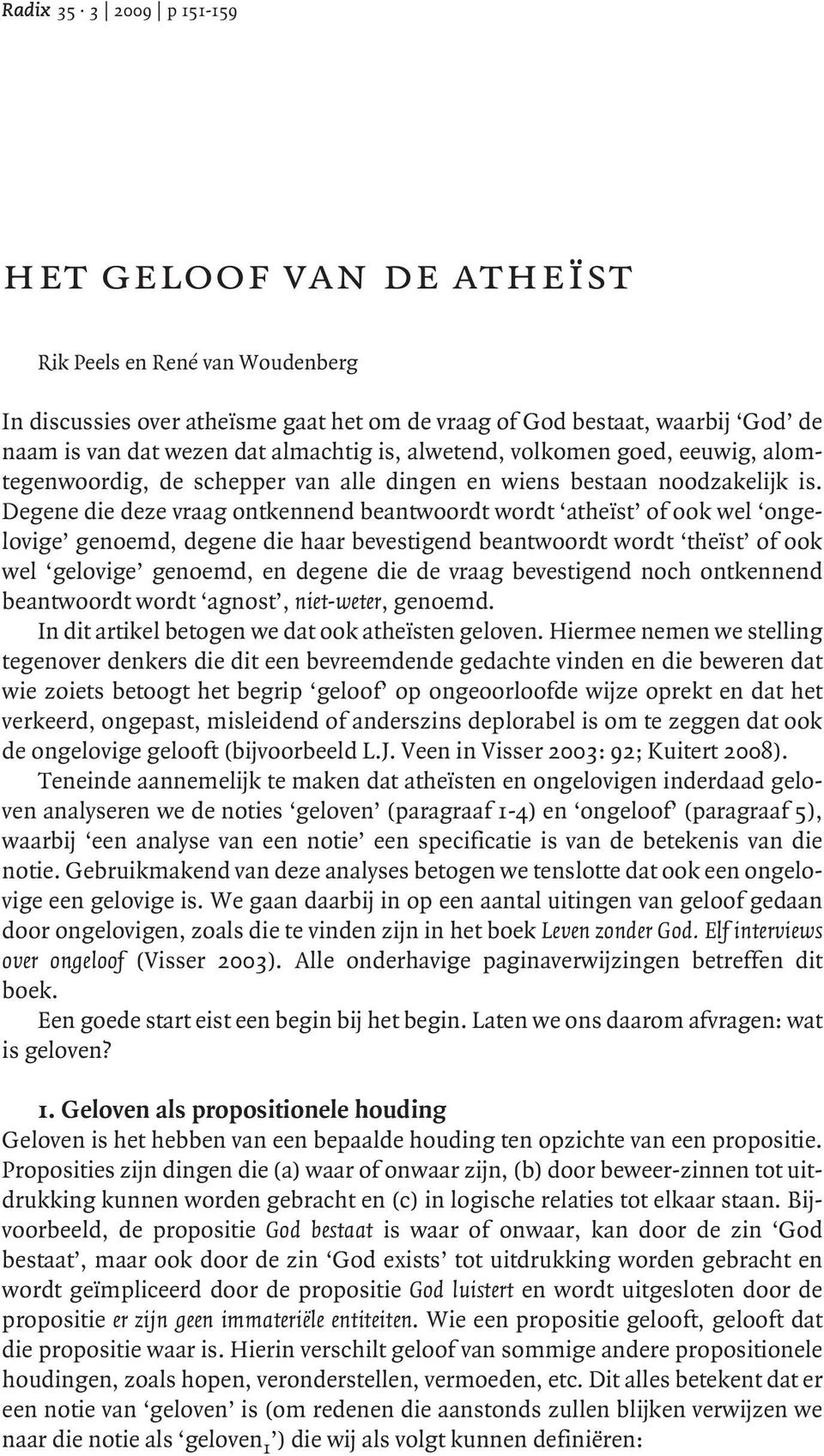 Degene die deze vraag ontkennend beantwoordt wordt atheïst of ook wel ongelovige genoemd, degene die haar bevestigend beantwoordt wordt theïst of ook wel gelovige genoemd, en degene die de vraag