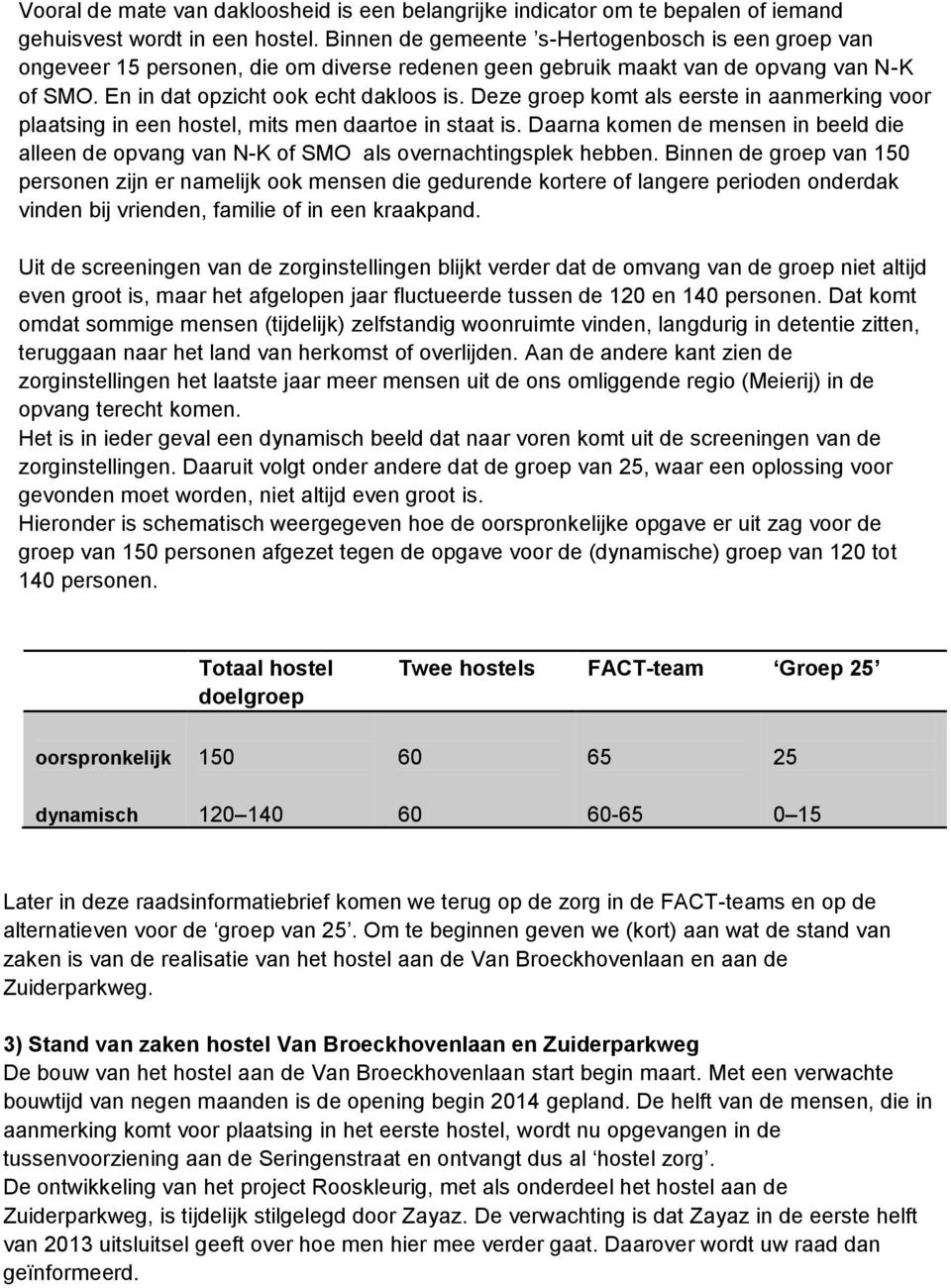 Deze groep komt als eerste in aanmerking voor plaatsing in een hostel, mits men daartoe in staat is. Daarna komen de mensen in beeld die alleen de opvang van N-K of SMO als overnachtingsplek hebben.