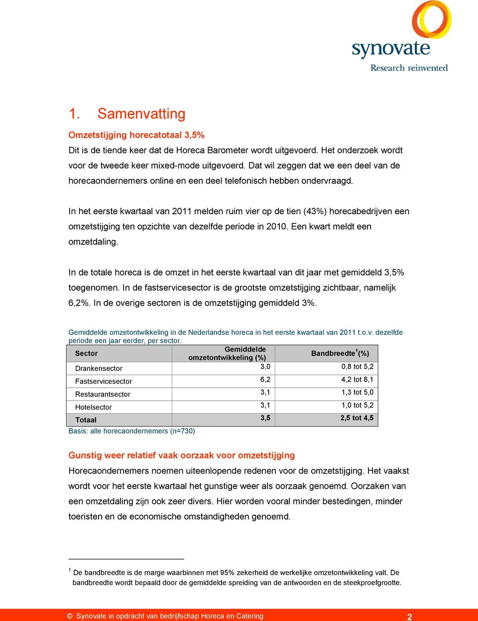 In het eerste kwartaal van 2011 melden ruim vier op de tien (43%) horecabedrijven een omzetstijging ten opzichte van dezelfde periode in 2010. Een kwart meldt een omzetdaling.