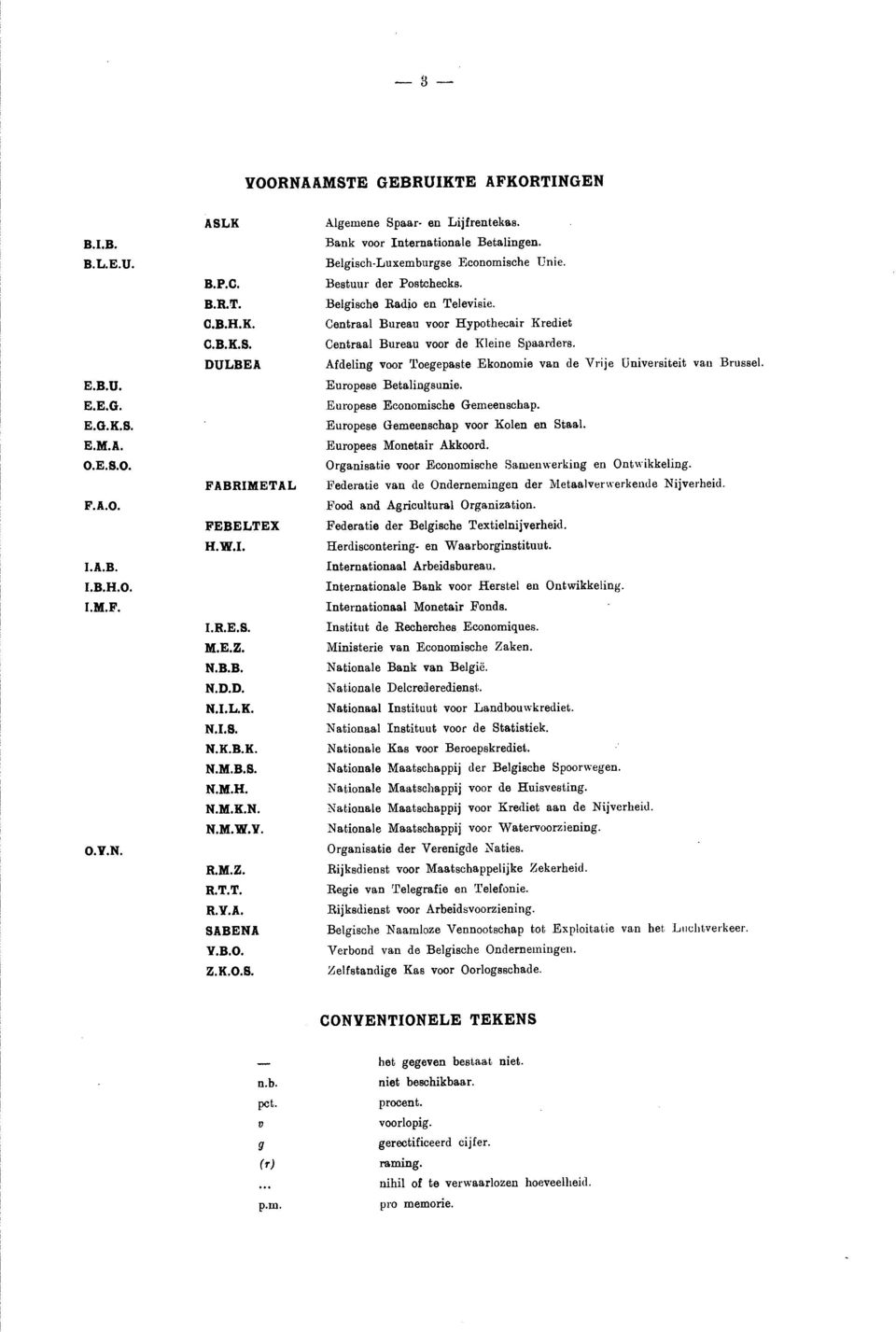 BelgischLuxemburgse Economische Unie. Bestuur der Postchecks. Belgische Radio en Televisie. Centraal Bureau voor Hypothecair Krediet Centraal Bureau voor de Kleine Spaarders.