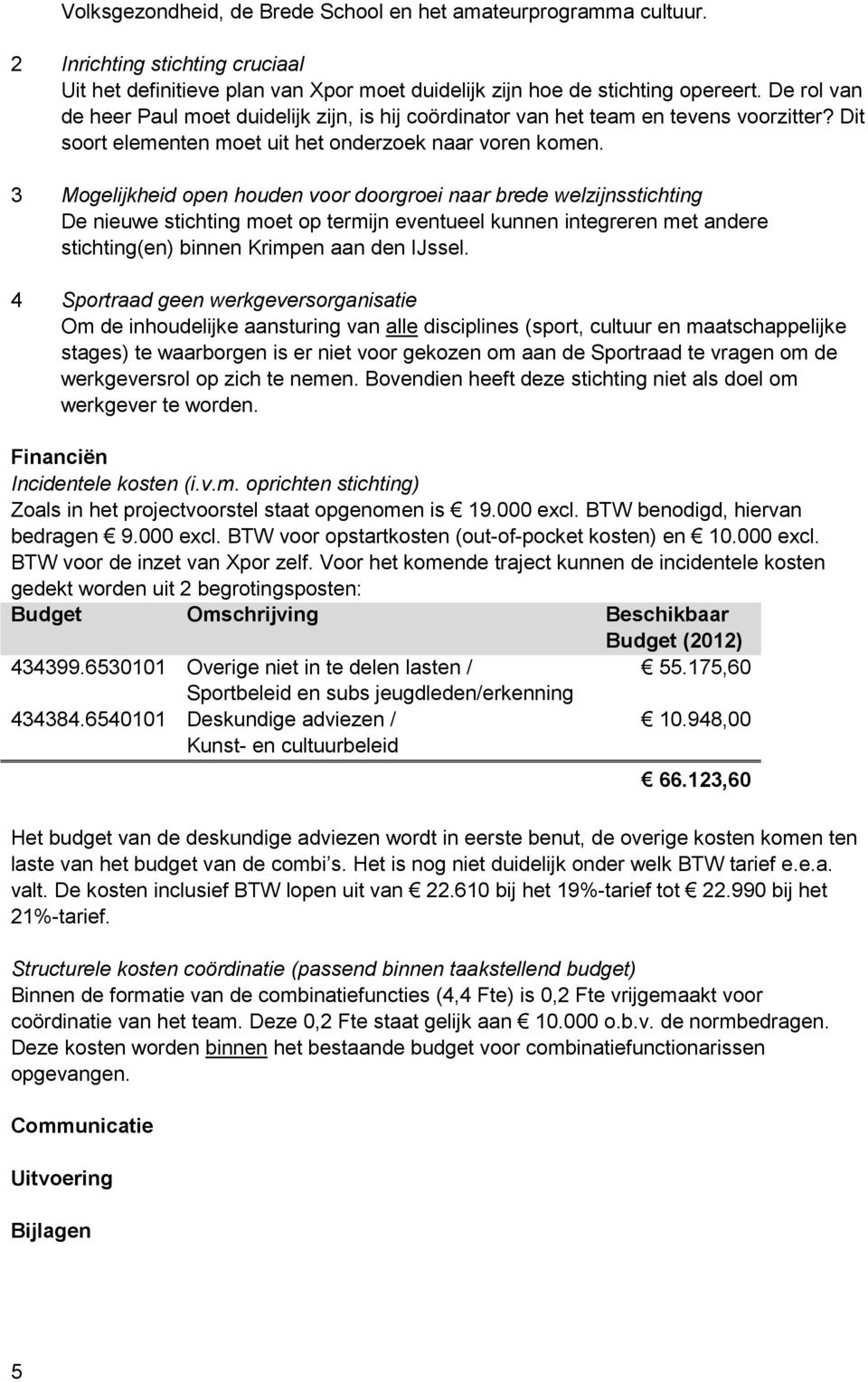 3 Mogelijkheid open houden voor doorgroei naar brede welzijnsstichting De nieuwe stichting moet op termijn eventueel kunnen integreren met andere stichting(en) binnen Krimpen aan den IJssel.