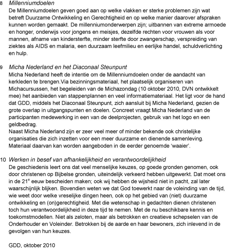 De millenniumonderwerpen zijn; uitbannen van extreme armoede en honger, onderwijs voor jongens en meisjes, dezelfde rechten voor vrouwen als voor mannen, afname van kindersterfte, minder sterfte door