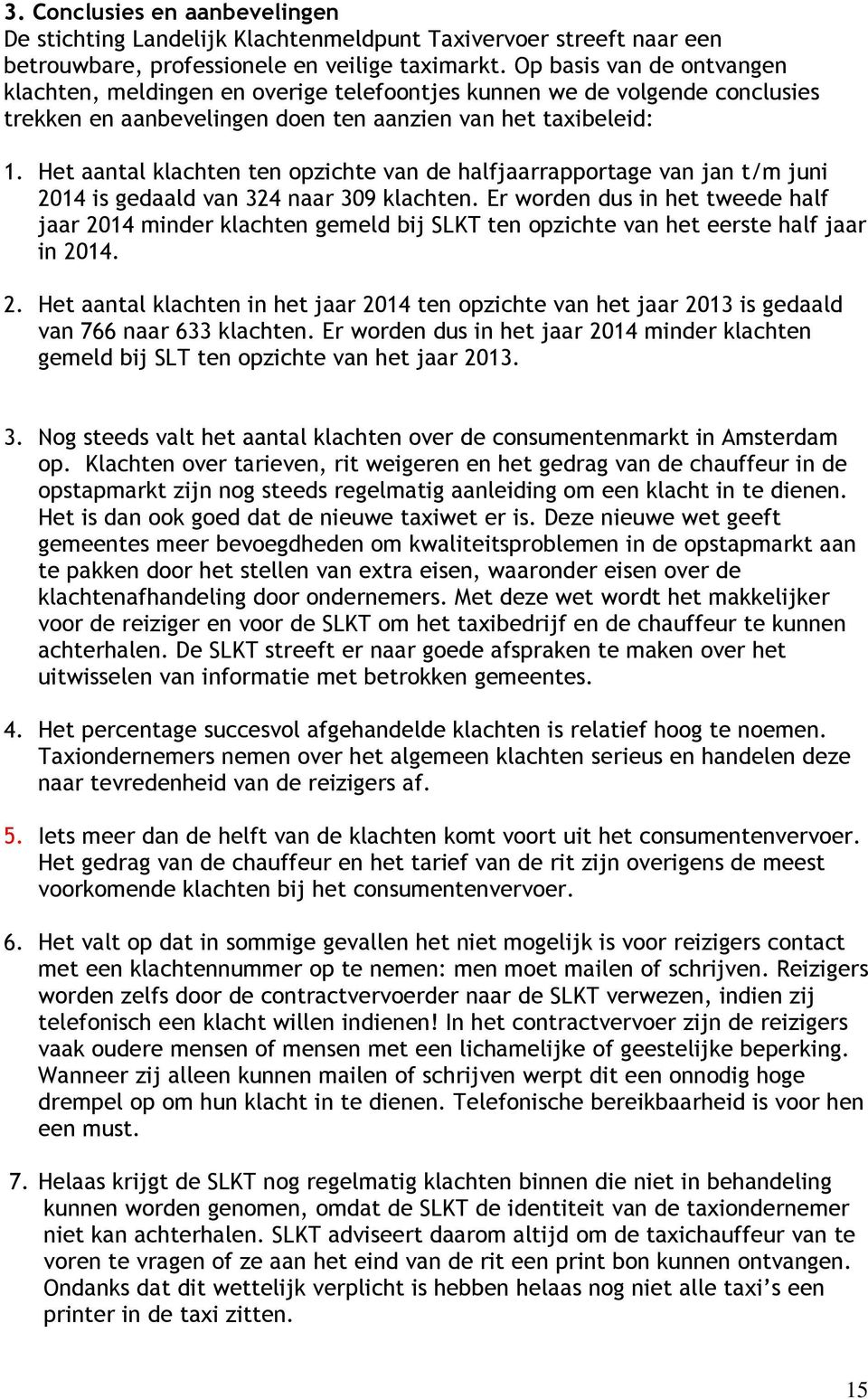 Het aantal klachten ten opzichte van de halfjaarrapportage van jan t/m juni 2014 is gedaald van 324 naar 309 klachten.