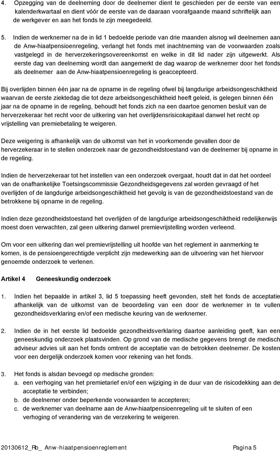 Indien de werknemer na de in lid 1 bedoelde periode van drie maanden alsnog wil deelnemen aan de Anw-hiaatpensioenregeling, verlangt het fonds met inachtneming van de voorwaarden zoals vastgelegd in
