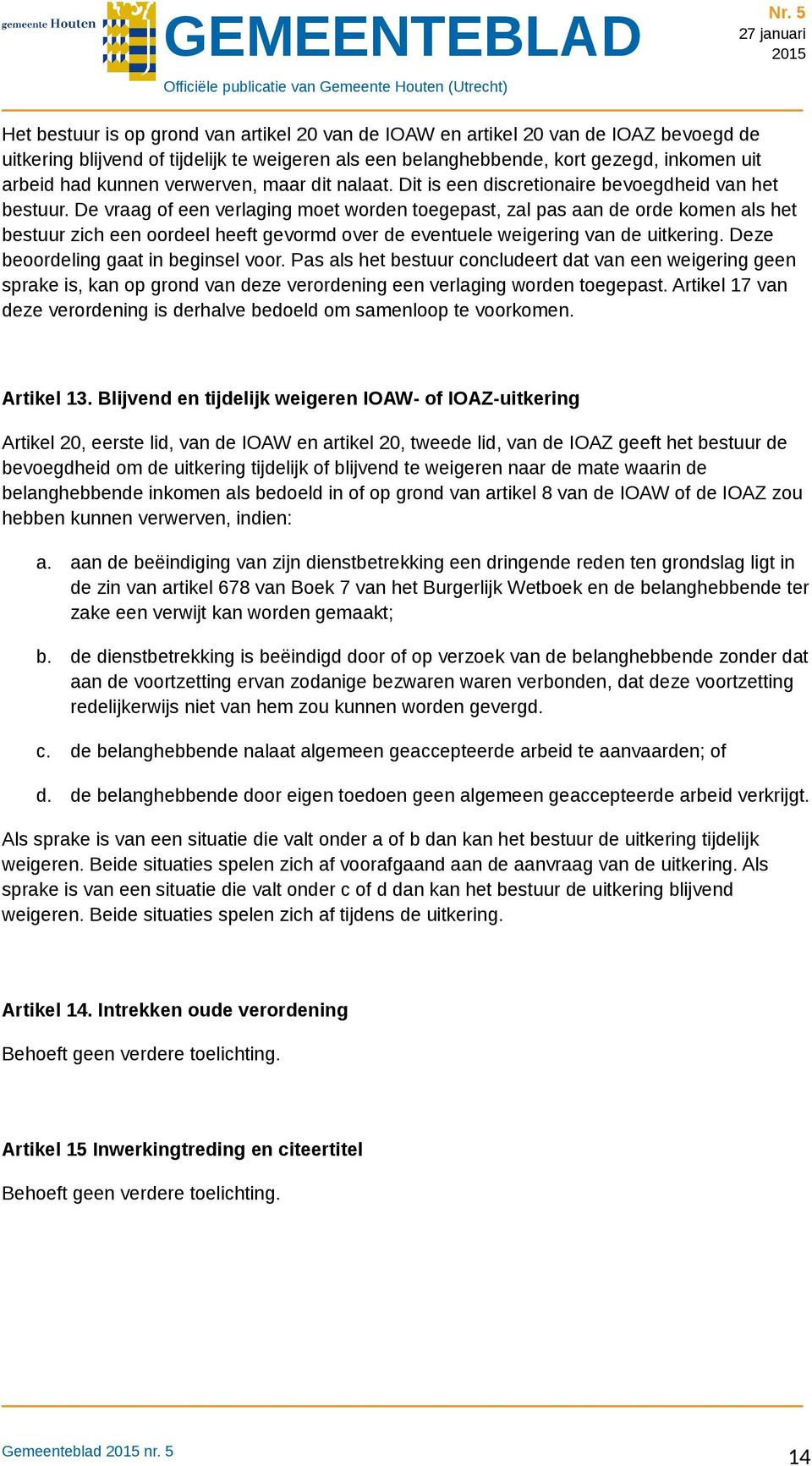 De vraag of een verlaging moet worden toegepast, zal pas aan de orde komen als het bestuur zich een oordeel heeft gevormd over de eventuele weigering van de uitkering.