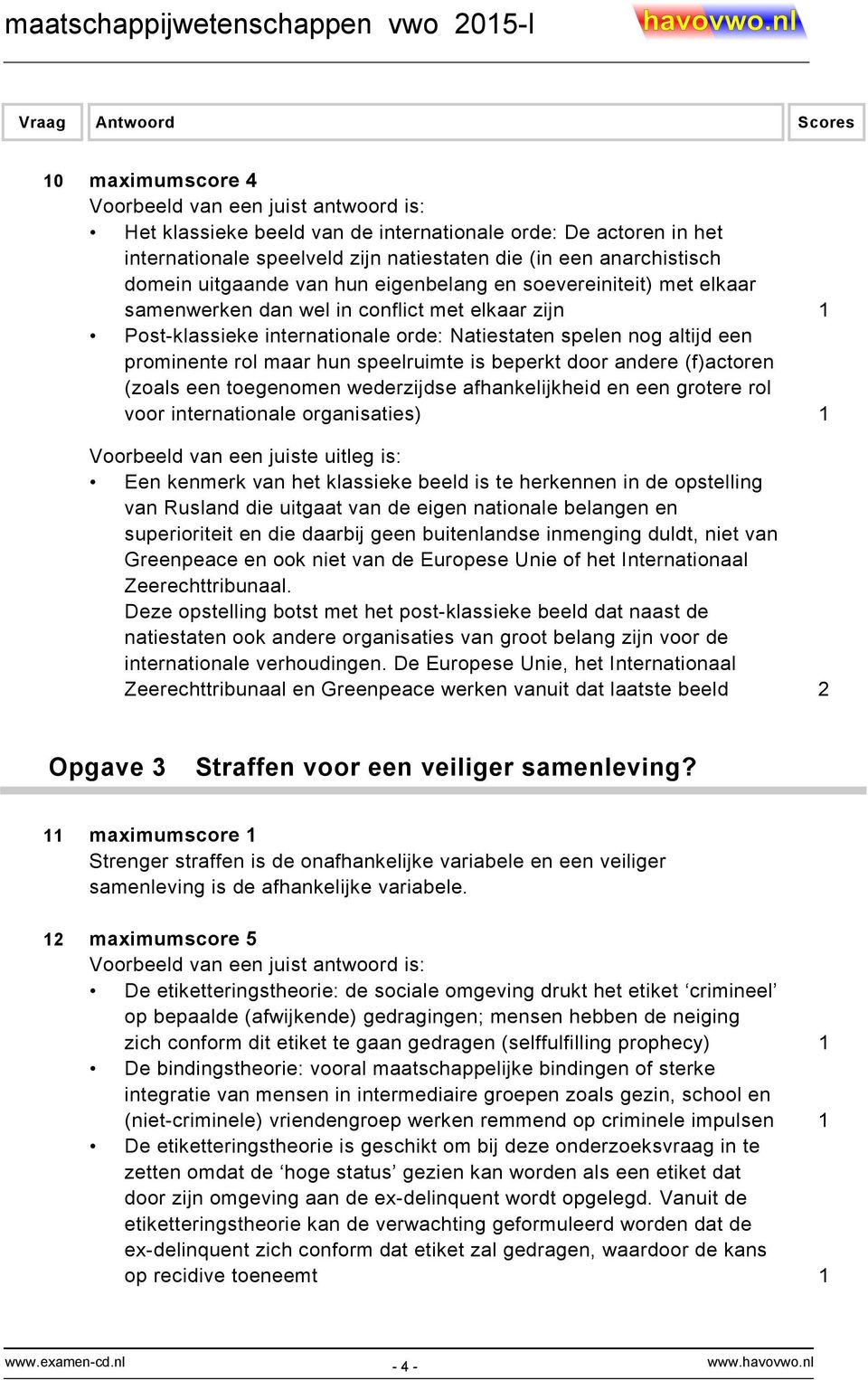 andere (f)actoren (zoals een toegenomen wederzijdse afhankelijkheid en een grotere rol voor internationale organisaties) 1 Voorbeeld van een juiste uitleg is: Een kenmerk van het klassieke beeld is