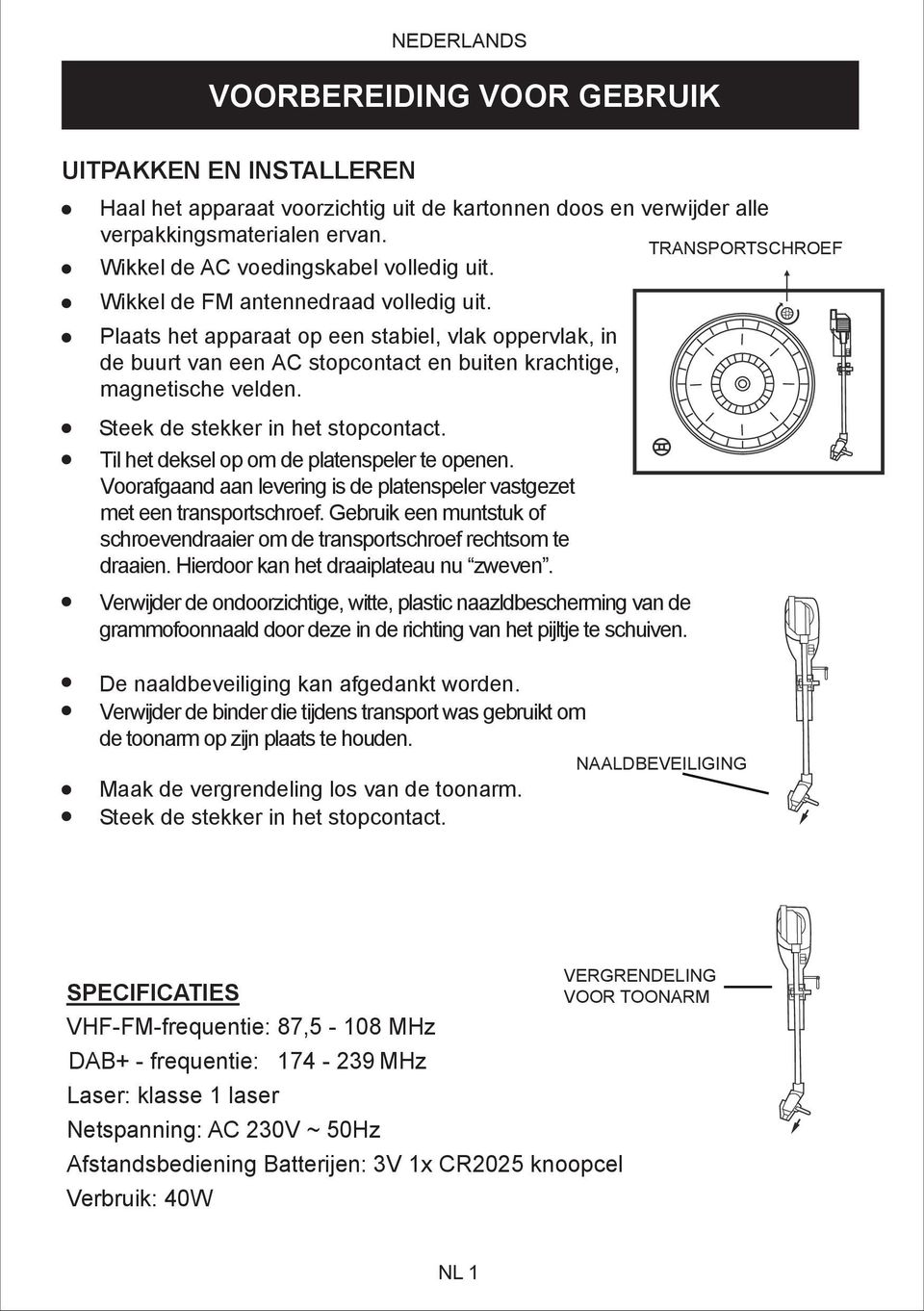 Plaats het apparaat op een stabiel, vlak oppervlak, in de buurt van een AC stopcontact en buiten krachtige, magnetische velden. Steek de stekker in het stopcontact.