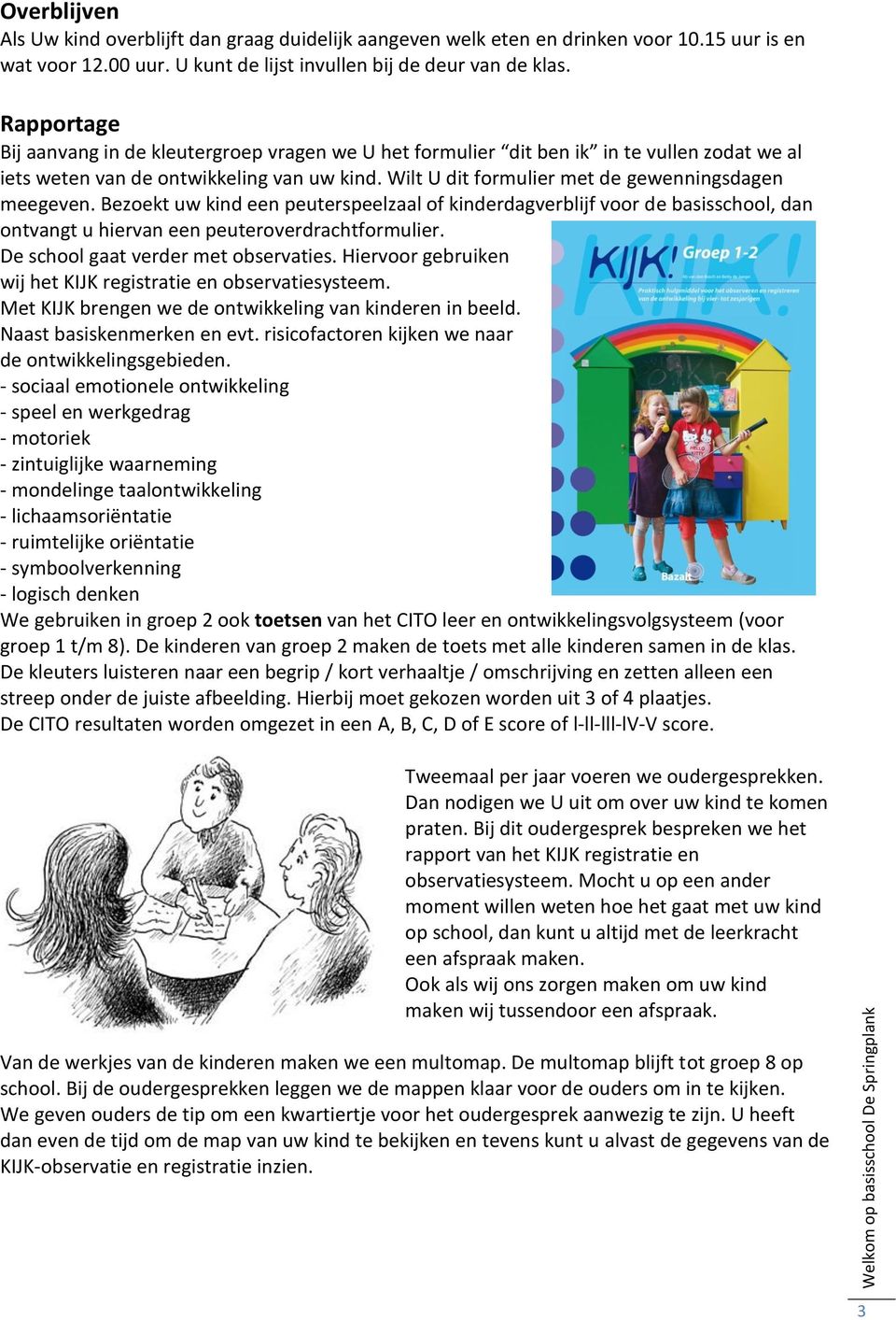 Wilt U dit formulier met de gewenningsdagen meegeven. Bezoekt uw kind een peuterspeelzaal of kinderdagverblijf voor de basisschool, dan ontvangt u hiervan een peuteroverdrachtformulier.