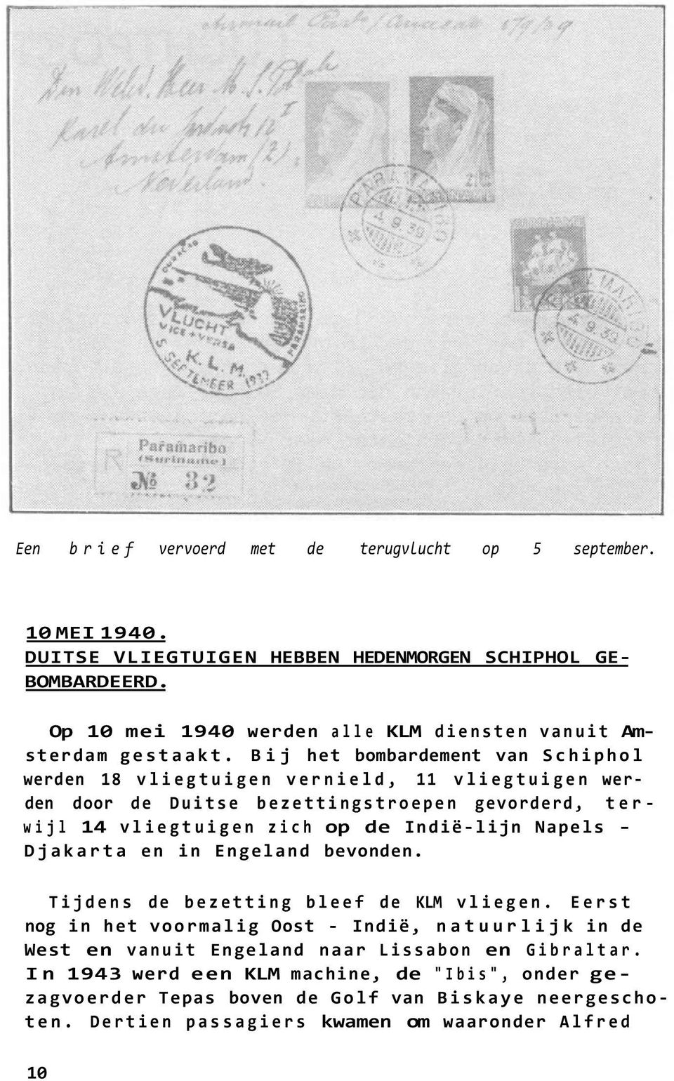 Bij het bombardement van Schiphol werden 18 vliegtuigen vernield, 11 vliegtuigen werden door de Duitse bezettingstroepen gevorderd, terwijl 14 vliegtuigen zich op de Indië-lijn