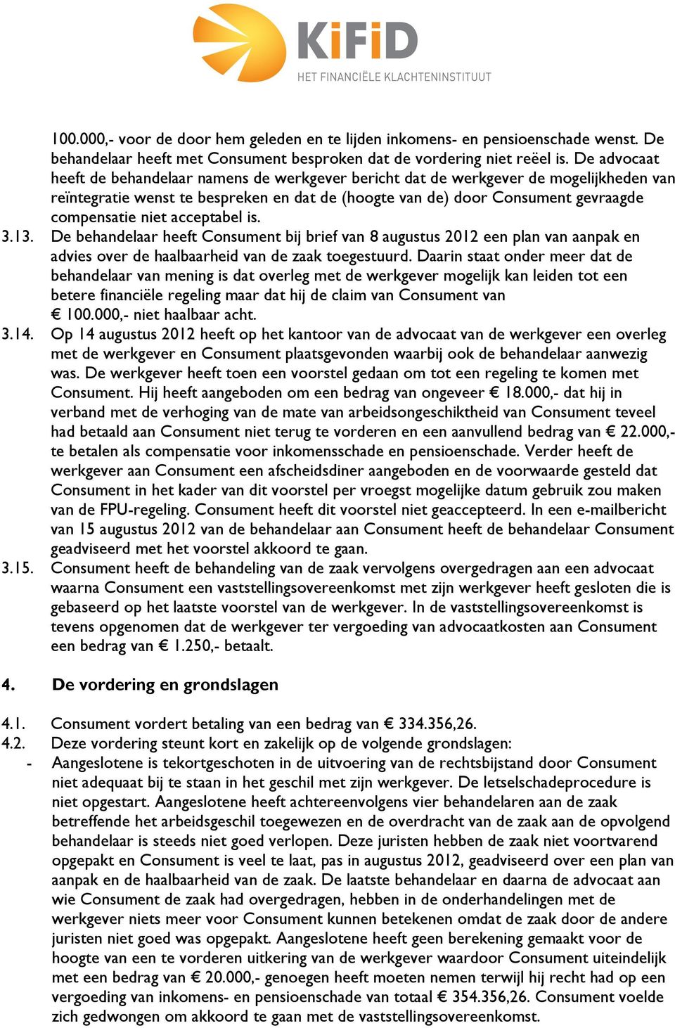 acceptabel is. 3.13. De behandelaar heeft Consument bij brief van 8 augustus 2012 een plan van aanpak en advies over de haalbaarheid van de zaak toegestuurd.