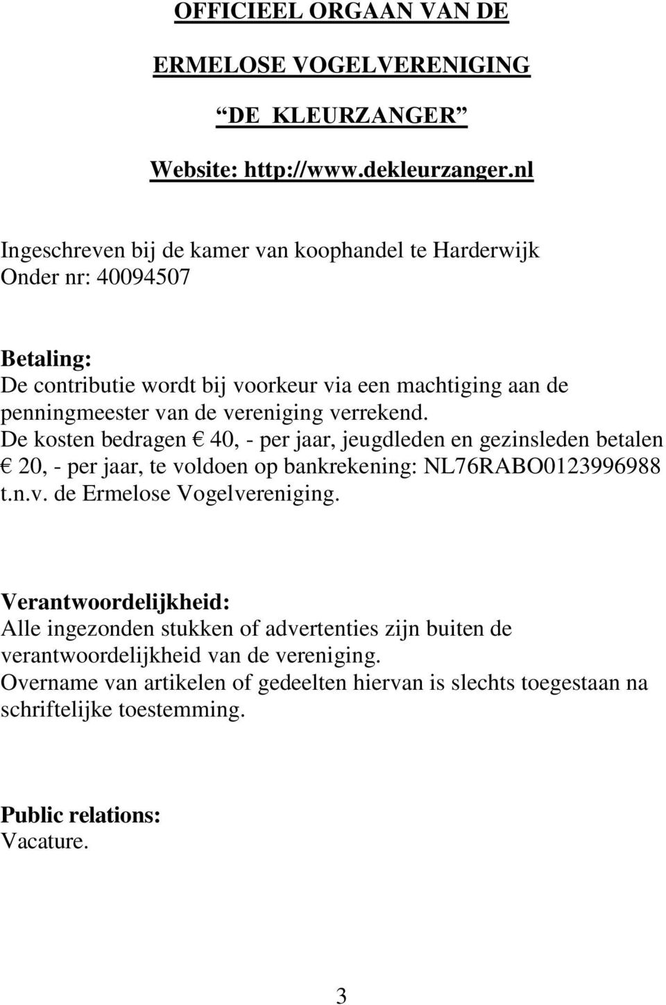 vereniging verrekend. De kosten bedragen 40, - per jaar, jeugdleden en gezinsleden betalen 20, - per jaar, te voldoen op bankrekening: NL76RABO0123996988 t.n.v. de Ermelose Vogelvereniging.