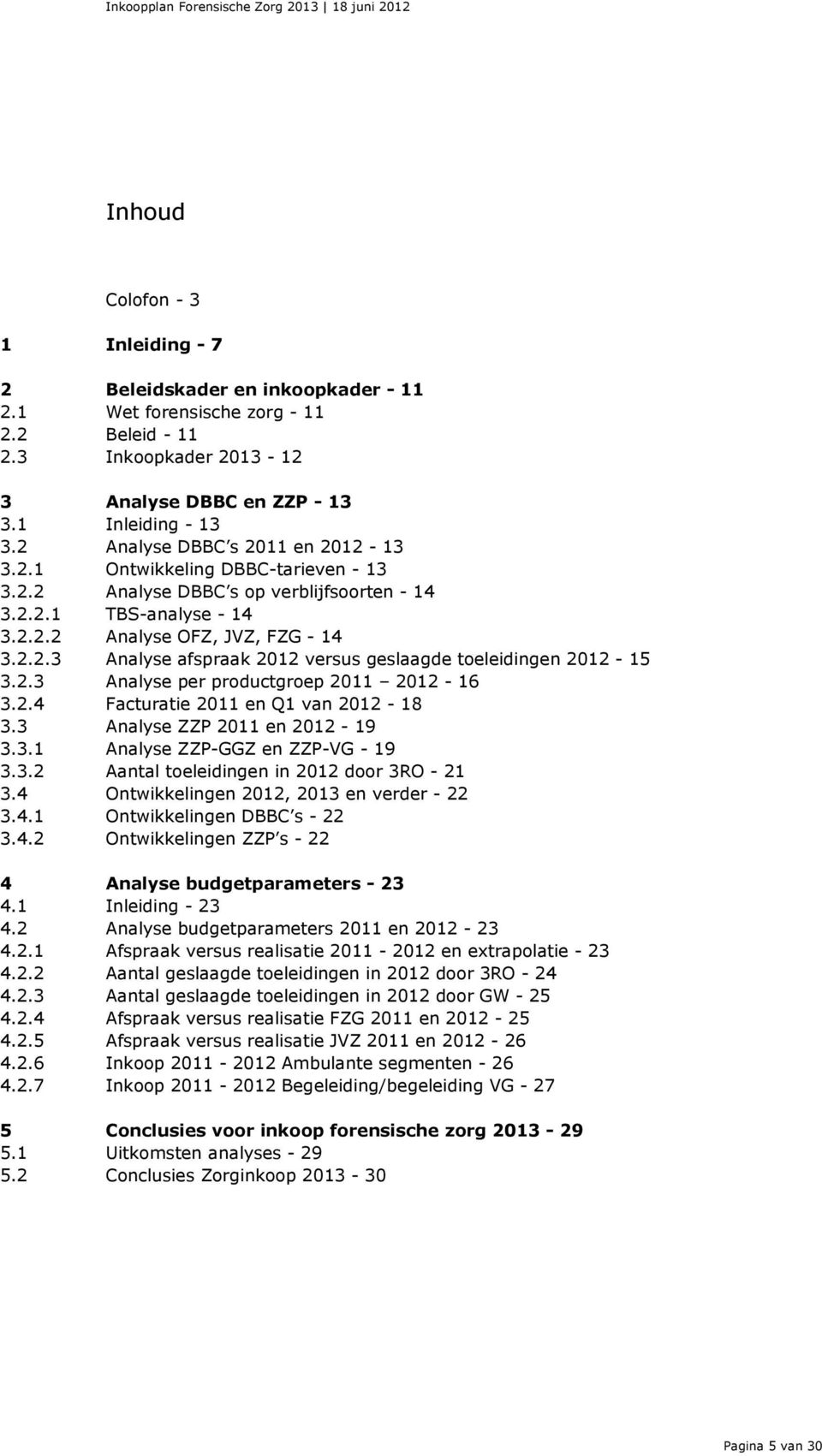 2.3 3.2.4 Analyse per productgroep 2011 2012-16 Facturatie 2011 en Q1 van 2012-18 3.3 Analyse ZZP 2011 en 2012-19 3.3.1 Analyse ZZP-GGZ en ZZP-VG - 19 3.3.2 Aantal toeleidingen in 2012 door 3RO - 21 3.