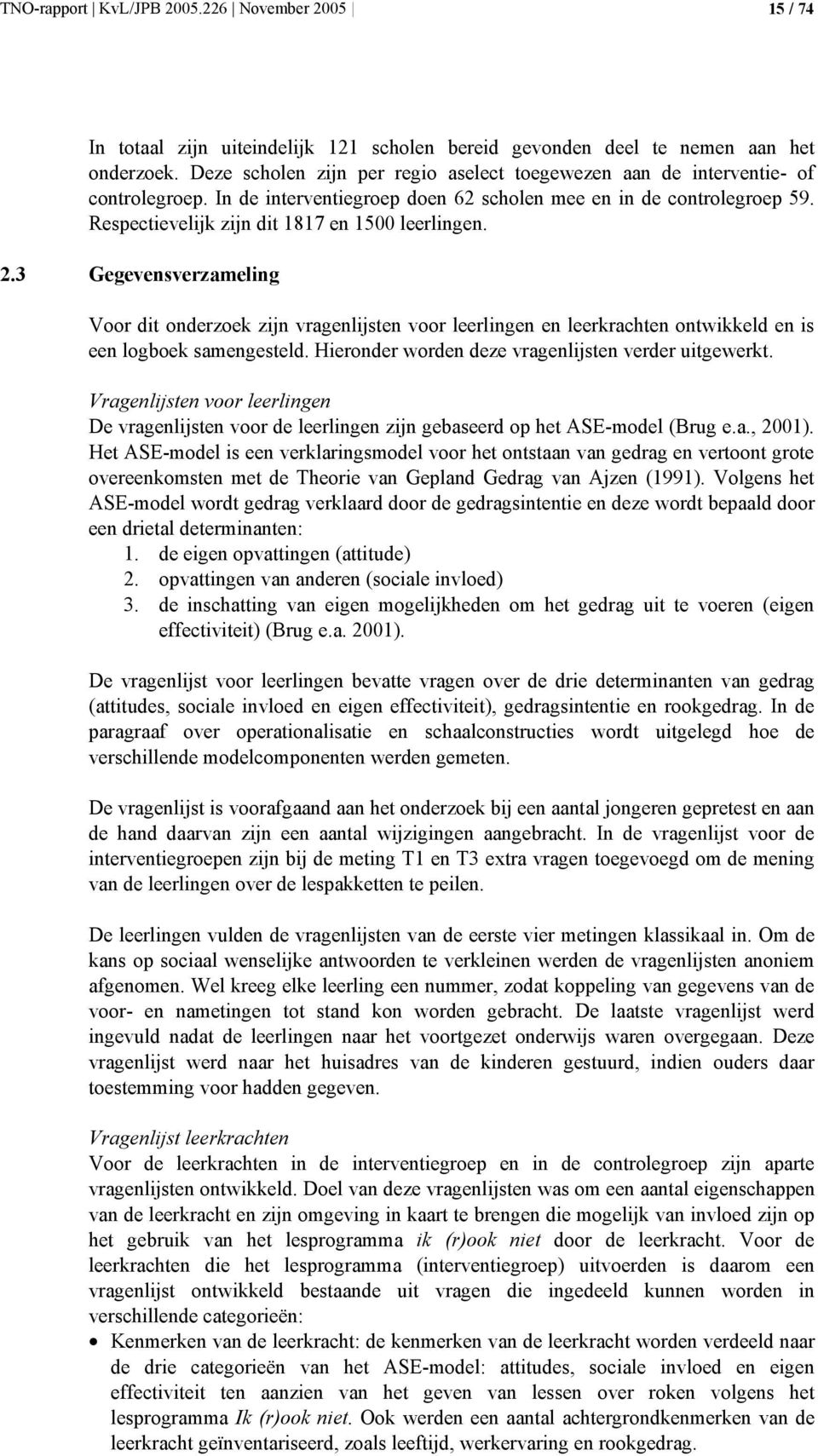 Respectievelijk zijn dit 1817 en 1500 leerlingen. 2.3 Gegevensverzameling Voor dit onderzoek zijn vragenlijsten voor leerlingen en leerkrachten ontwikkeld en is een logboek samengesteld.