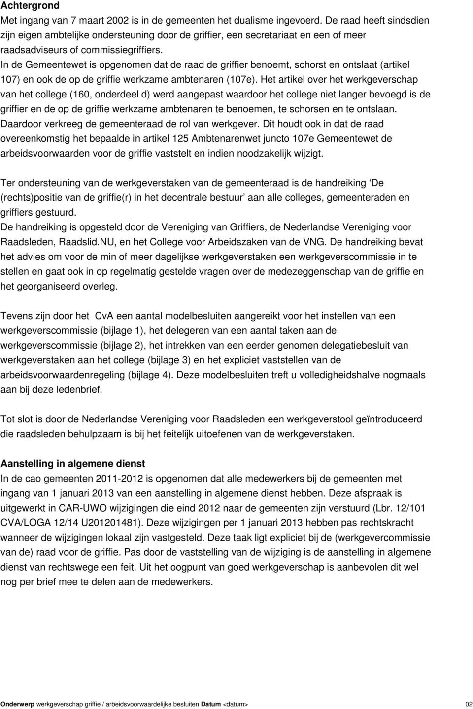 In de Gemeentewet is opgenomen dat de raad de griffier benoemt, schorst en ontslaat (artikel 107) en ook de op de griffie werkzame ambtenaren (107e).