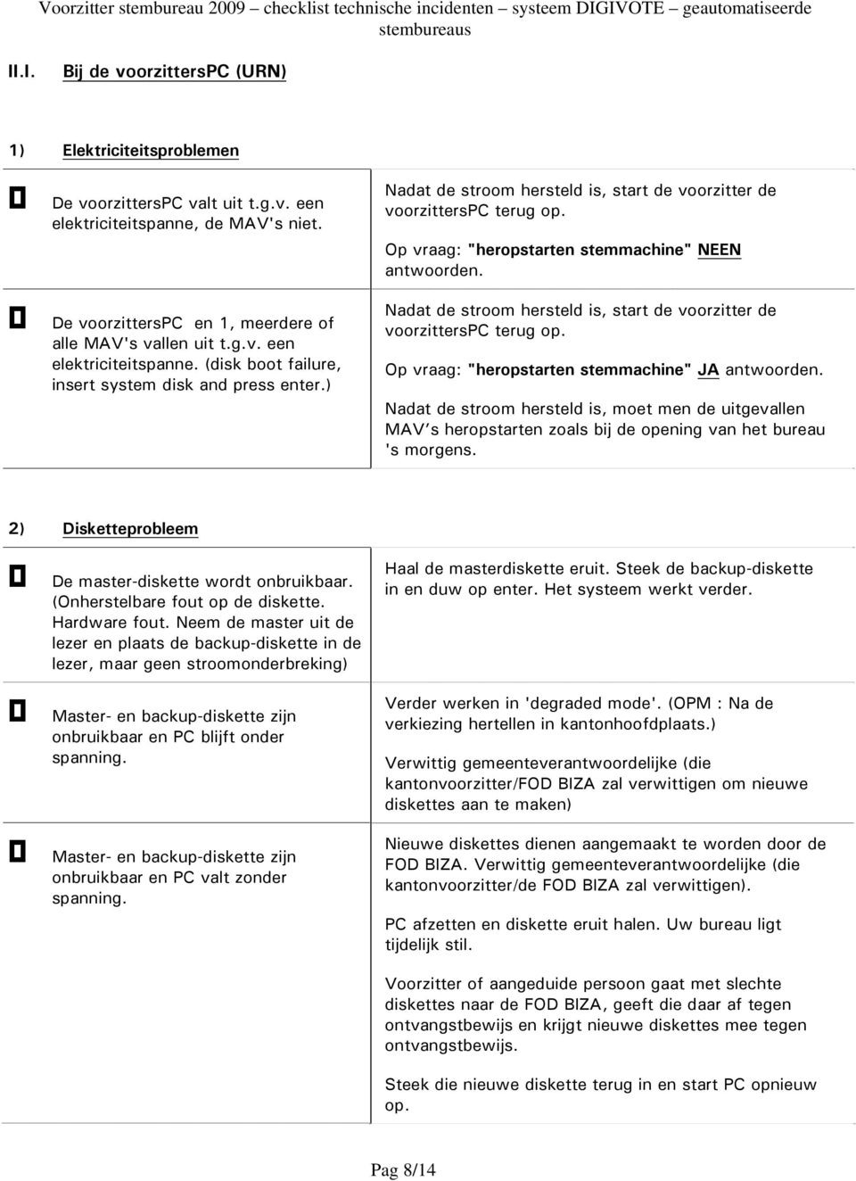 Op vraag: "heropstarten stemmachine" JA Nadat de stroom hersteld is, moet men de uitgevallen MAV s heropstarten zoals bij de opening van het bureau 's morgens.