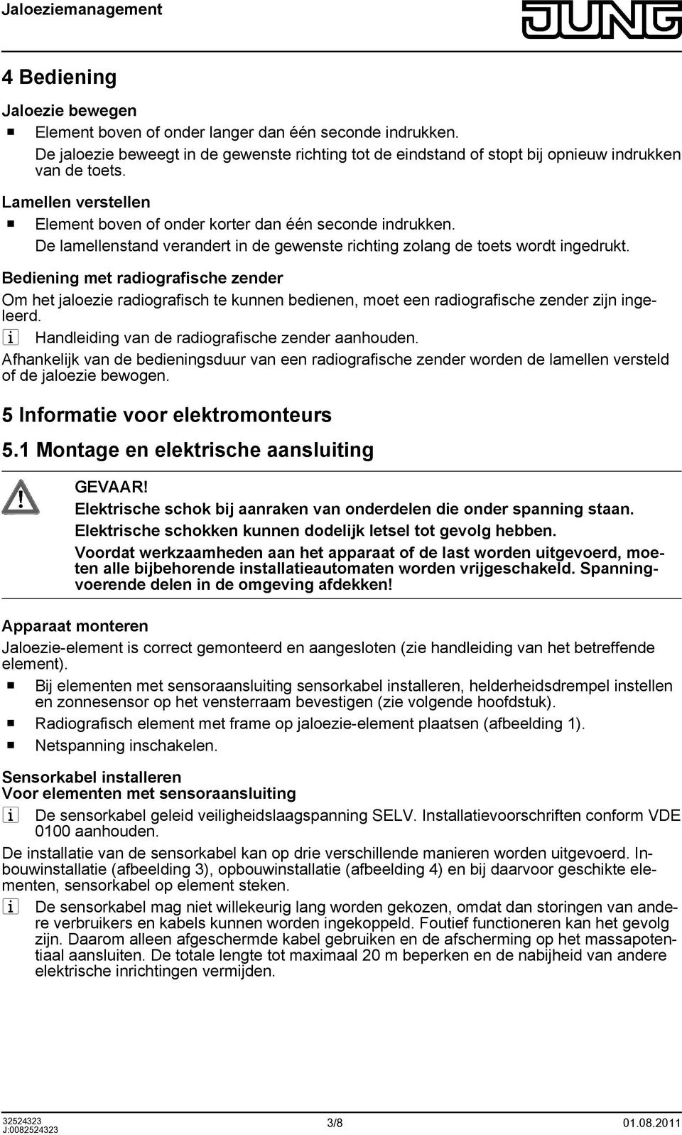 Bediening met radiografische zender Om het jaloezie radiografisch te kunnen bedienen, moet een radiografische zender zijn ingeleerd. i Handleiding van de radiografische zender aanhouden.