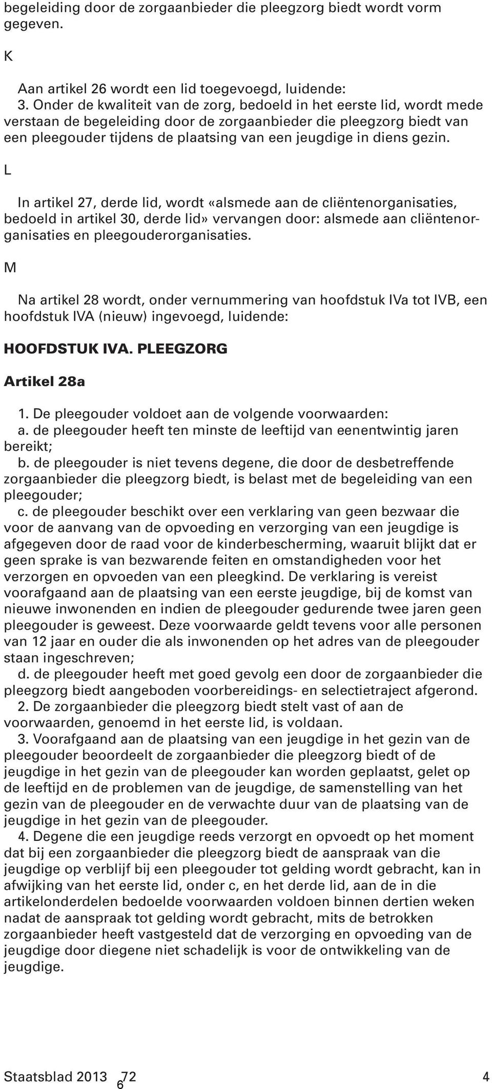 diens gezin. L In artikel 27, derde lid, wordt «alsmede aan de cliëntenorganisaties, bedoeld in artikel 30, derde lid» vervangen door: alsmede aan cliëntenorganisaties en pleegouderorganisaties.