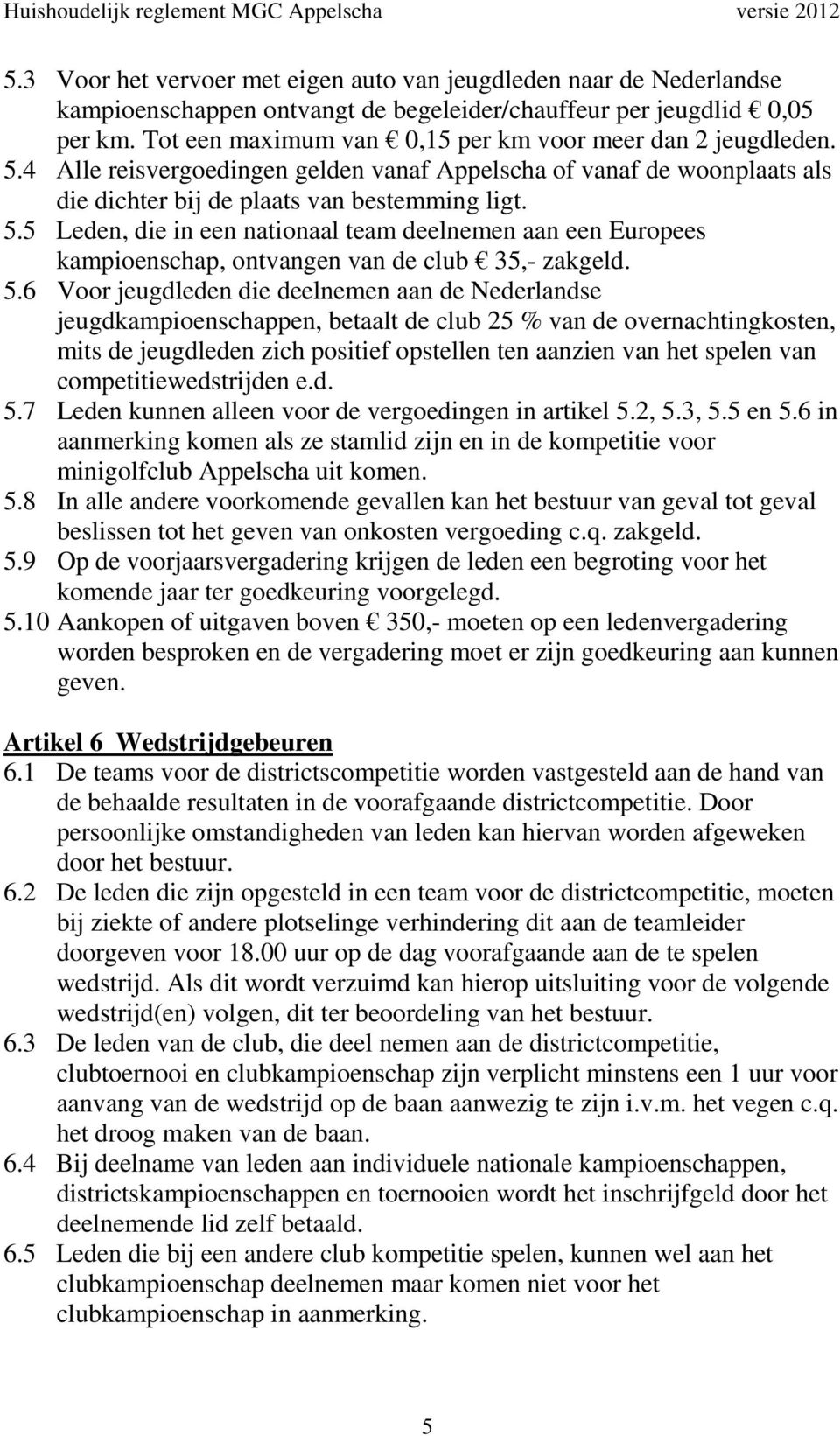 5.6 Voor jeugdleden die deelnemen aan de Nederlandse jeugdkampioenschappen, betaalt de club 25 % van de overnachtingkosten, mits de jeugdleden zich positief opstellen ten aanzien van het spelen van