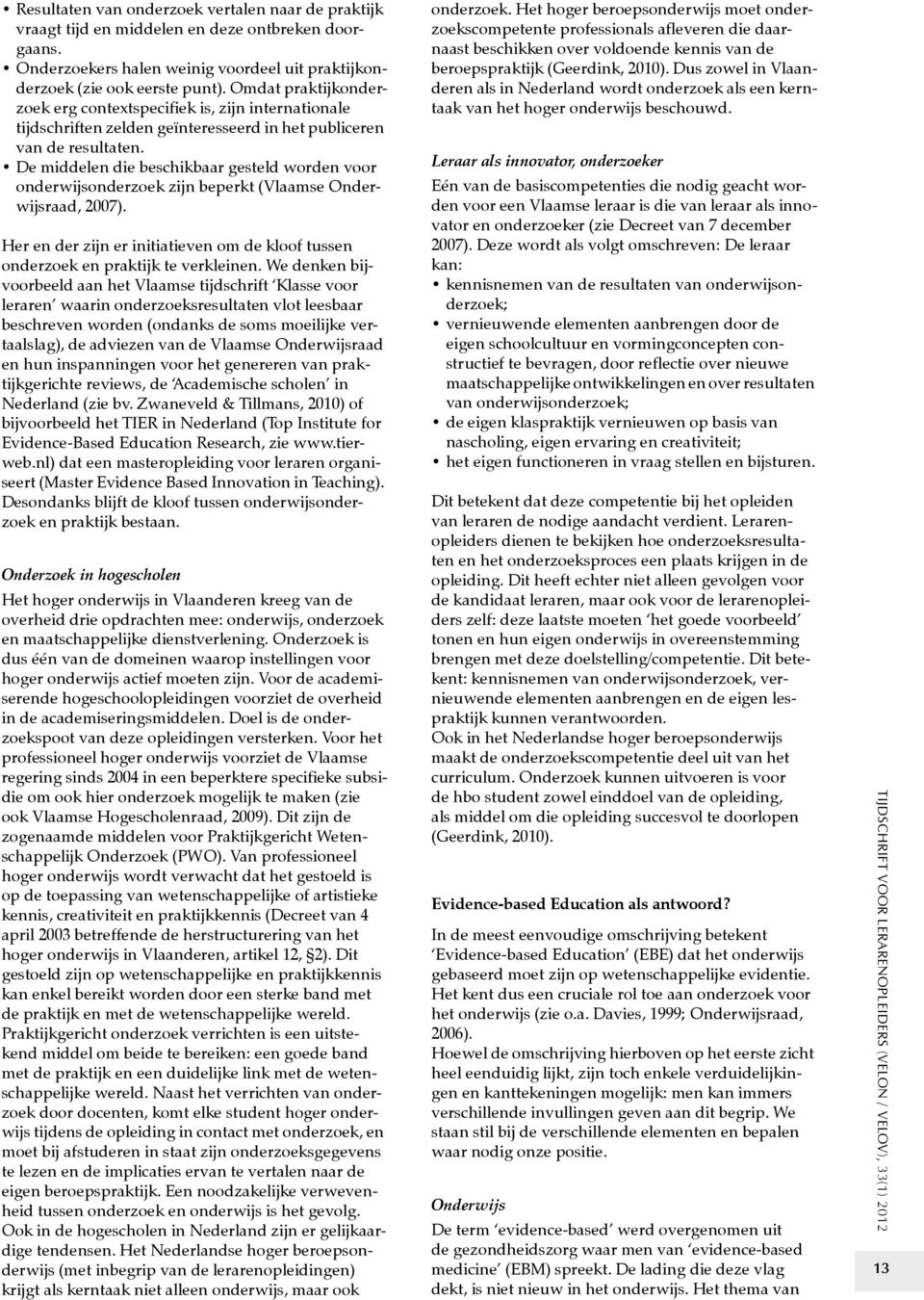 De middelen die beschikbaar gesteld worden voor onderwijsonderzoek zijn beperkt (Vlaamse Onderwijsraad, 2007). Her en der zijn er initiatieven om de kloof tussen onderzoek en praktijk te verkleinen.