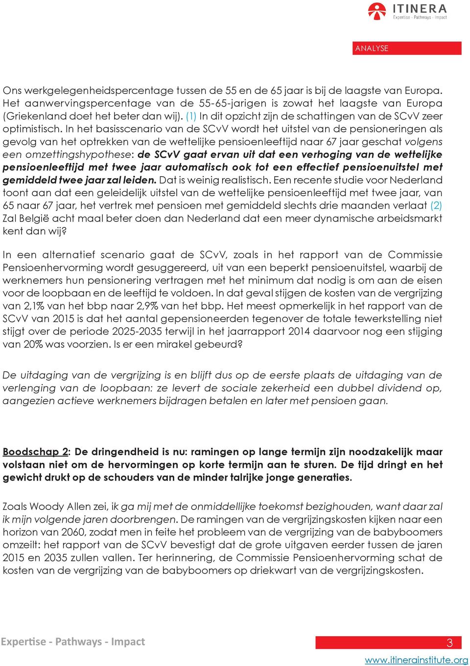 In het basisscenario van de SCvV wordt het uitstel van de pensioneringen als gevolg van het optrekken van de wettelijke pensioenleeftijd naar 67 jaar geschat volgens een omzettingshypothese: de SCvV