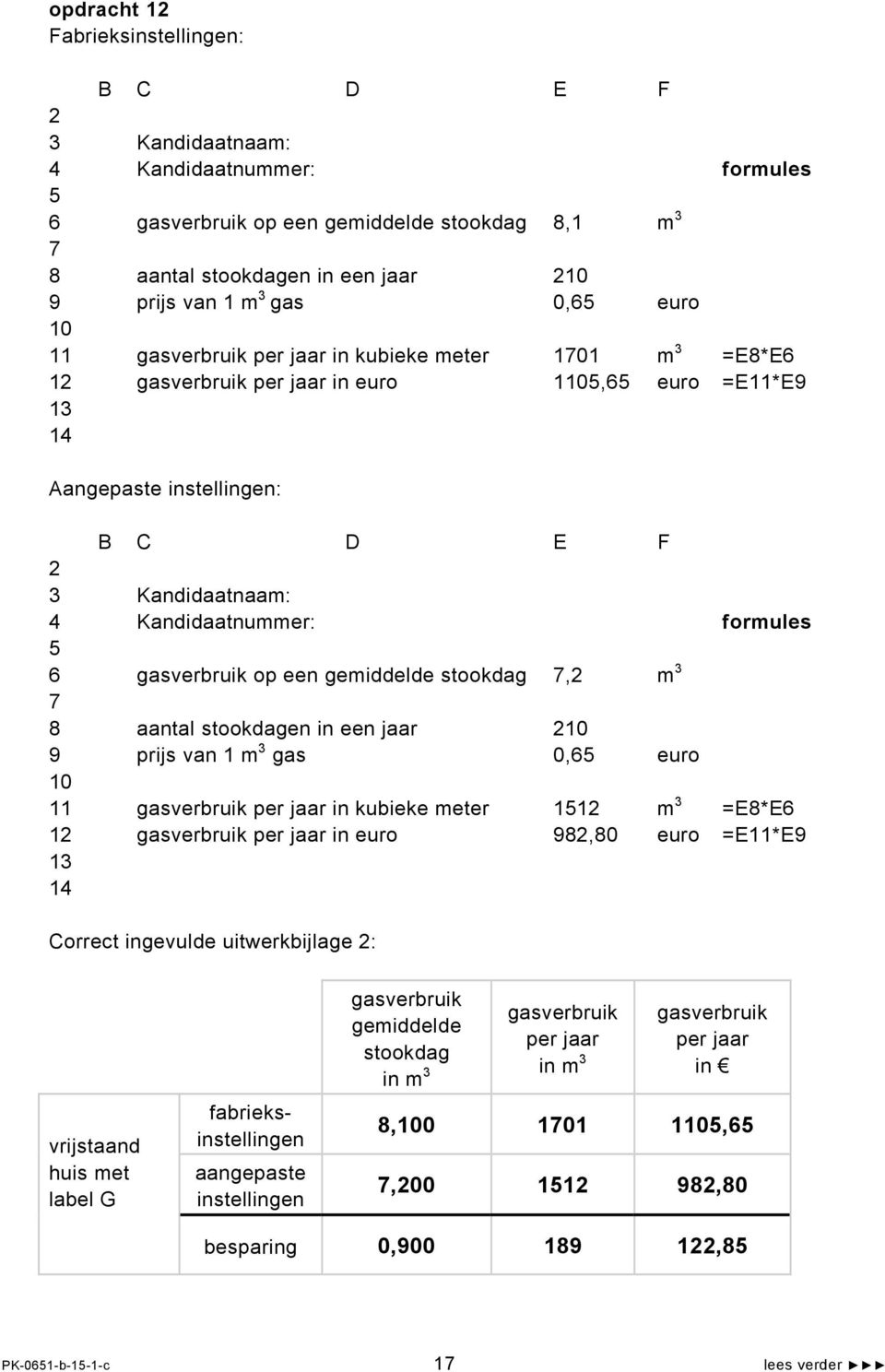 Kandidaatnummer: formules 5 6 gasverbruik op een gemiddelde stookdag 7,2 m 3 7 8 aantal stookdagen in een jaar 210 9 prijs van 1 m 3 gas 0,65 euro 10 11 gasverbruik per jaar in kubieke meter 1512 m 3