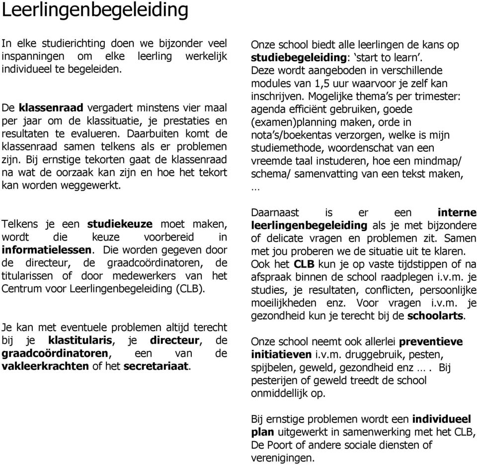 Bij ernstige tekorten gaat de klassenraad na wat de oorzaak kan zijn en hoe het tekort kan worden weggewerkt. Telkens je een studiekeuze moet maken, wordt die keuze voorbereid in informatielessen.