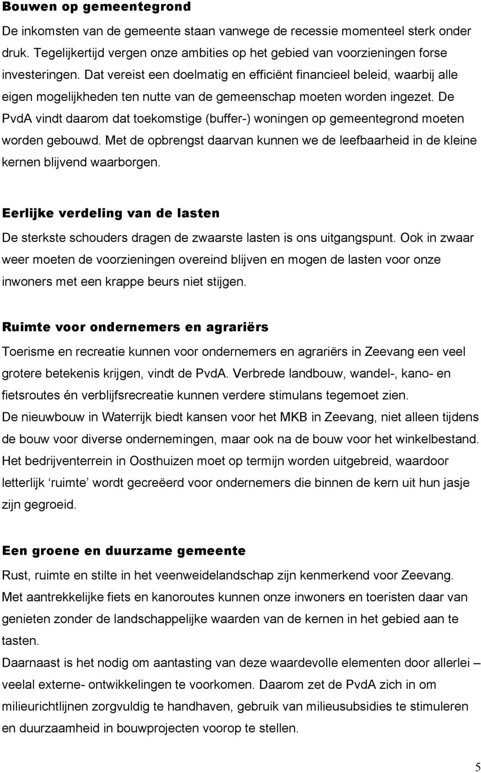 De PvdA vindt daarom dat toekomstige (buffer-) woningen op gemeentegrond moeten worden gebouwd. Met de opbrengst daarvan kunnen we de leefbaarheid in de kleine kernen blijvend waarborgen.