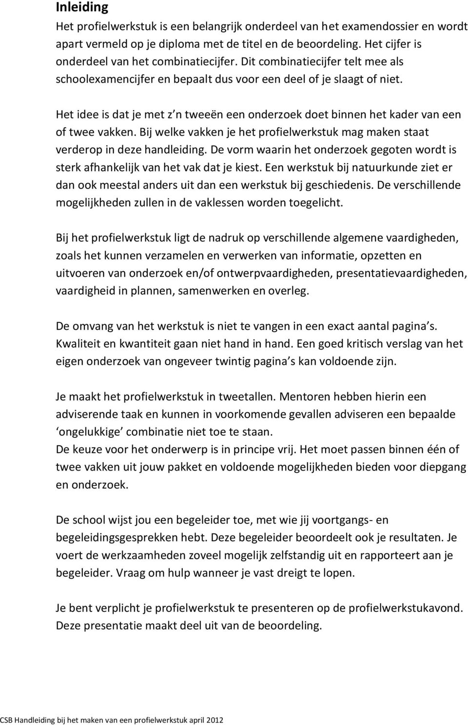 Bij welke vakken je het profielwerkstuk mag maken staat verderop in deze handleiding. De vorm waarin het onderzoek gegoten wordt is sterk afhankelijk van het vak dat je kiest.