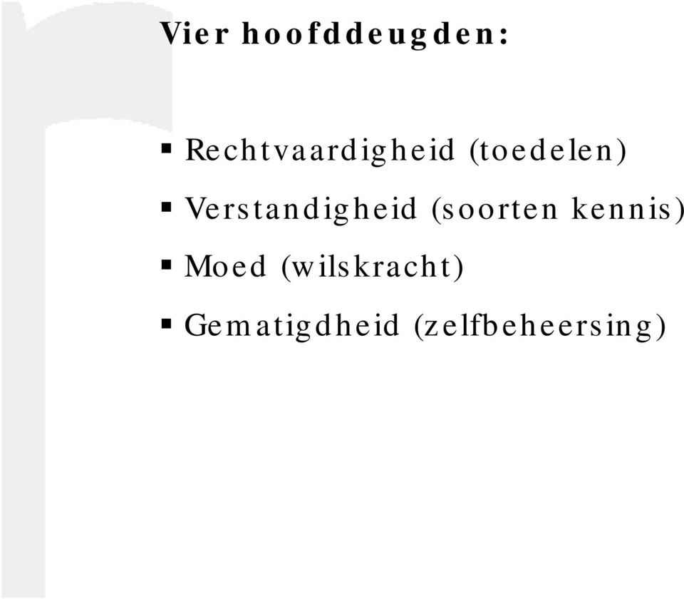 kennis) Moed (wilskracht) Gematigdheid