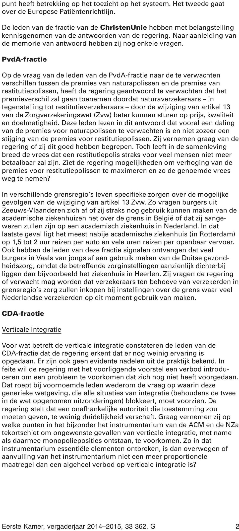 PvdA-fractie Op de vraag van de leden van de PvdA-fractie naar de te verwachten verschillen tussen de premies van naturapolissen en de premies van restitutiepolissen, heeft de regering geantwoord te