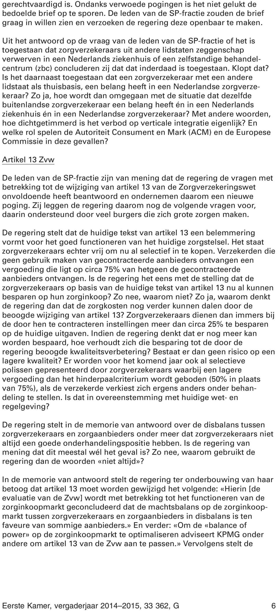 Uit het antwoord op de vraag van de leden van de SP-fractie of het is toegestaan dat zorgverzekeraars uit andere lidstaten zeggenschap verwerven in een Nederlands ziekenhuis of een zelfstandige