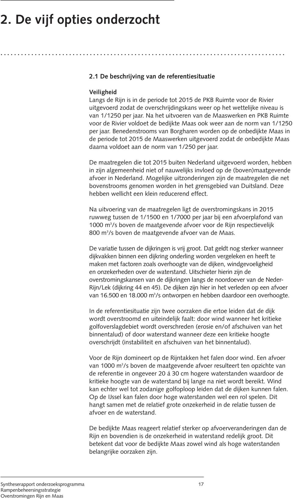 van 1/1250 per jaar. Na het uitvoeren van de Maaswerken en PKB Ruimte voor de Rivier voldoet de bedijkte Maas ook weer aan de norm van 1/1250 per jaar.