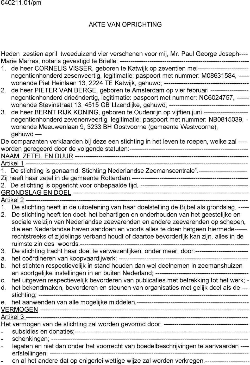 de heer CORNELIS VISSER, geboren te Katwijk op zeventien mei------------------------ negentienhonderd zesenveertig, legitimatie: paspoort met nummer: M08631584, ----- wonende Piet Heinlaan 13, 2224