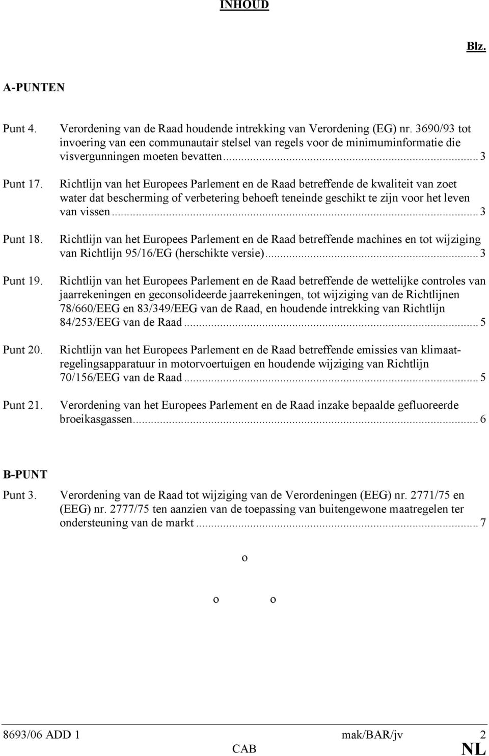 .. 3 Richtlijn van het Europees Parlement en de Raad betreffende de kwaliteit van zoet water dat bescherming of verbetering behoeft teneinde geschikt te zijn voor het leven van vissen.