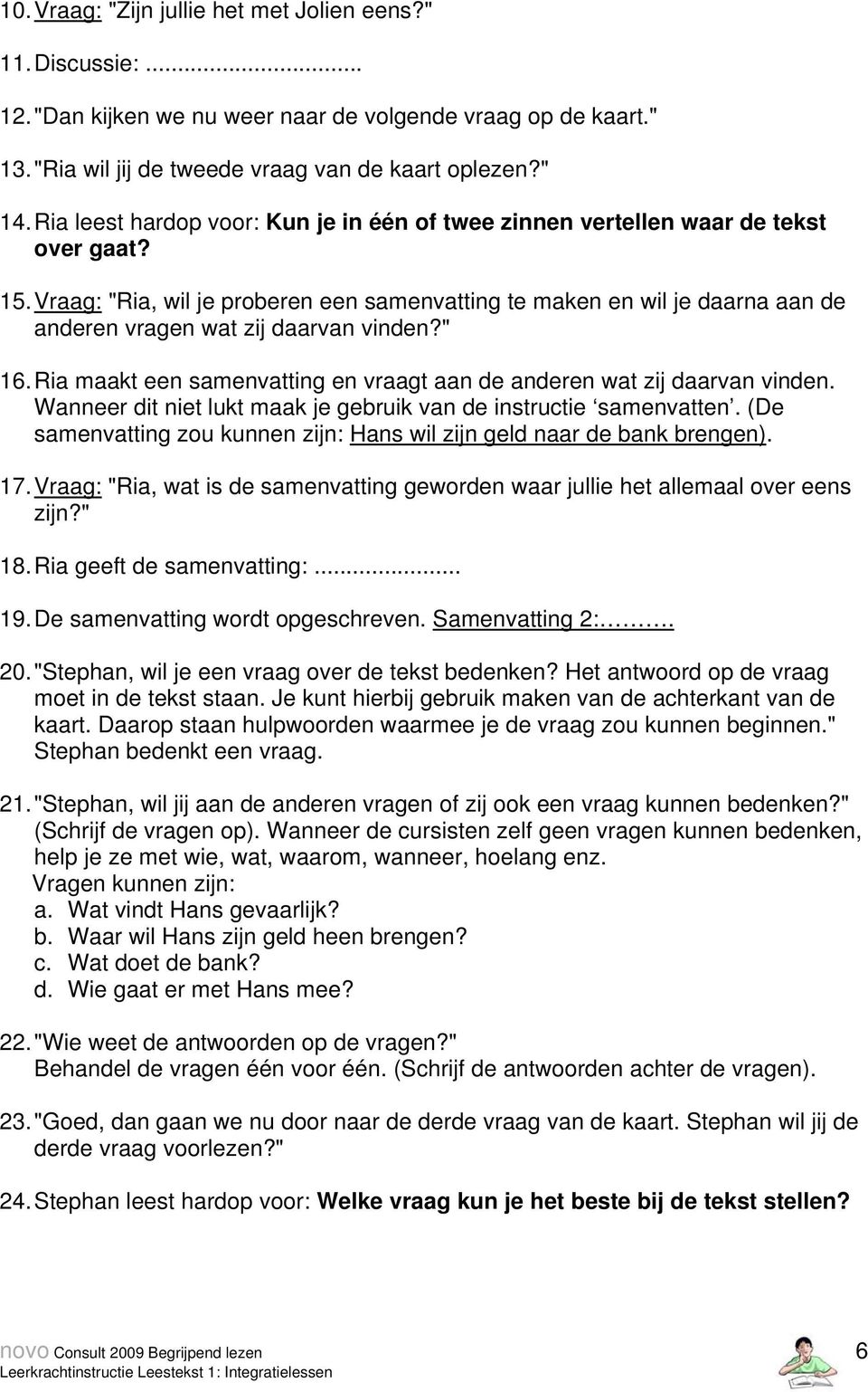 Vraag: "Ria, wil je proberen een samenvatting te maken en wil je daarna aan de anderen vragen wat zij daarvan vinden?" 16. Ria maakt een samenvatting en vraagt aan de anderen wat zij daarvan vinden.