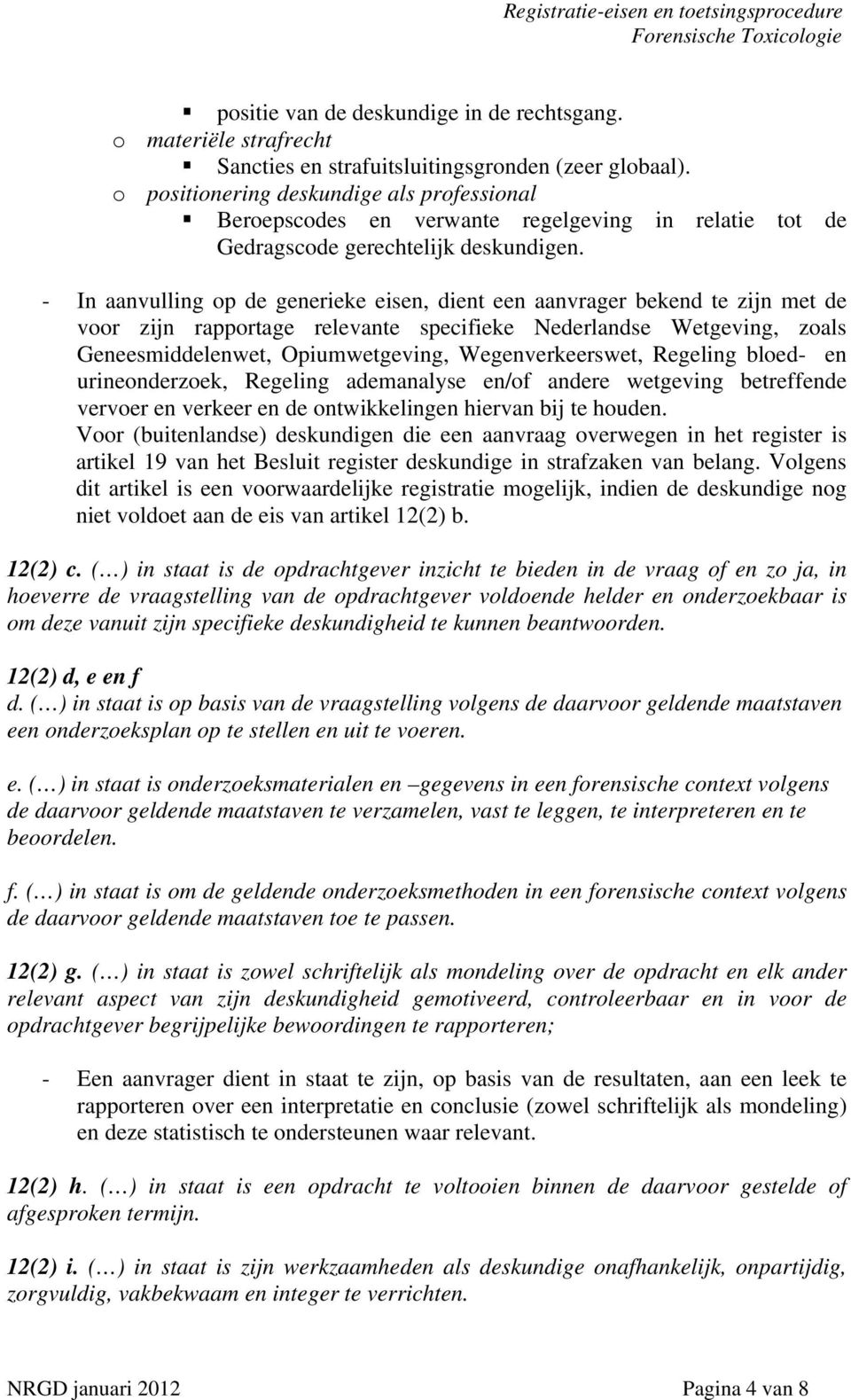 - In aanvulling op de generieke eisen, dient een aanvrager bekend te zijn met de voor zijn rapportage relevante specifieke Nederlandse Wetgeving, zoals Geneesmiddelenwet, Opiumwetgeving,