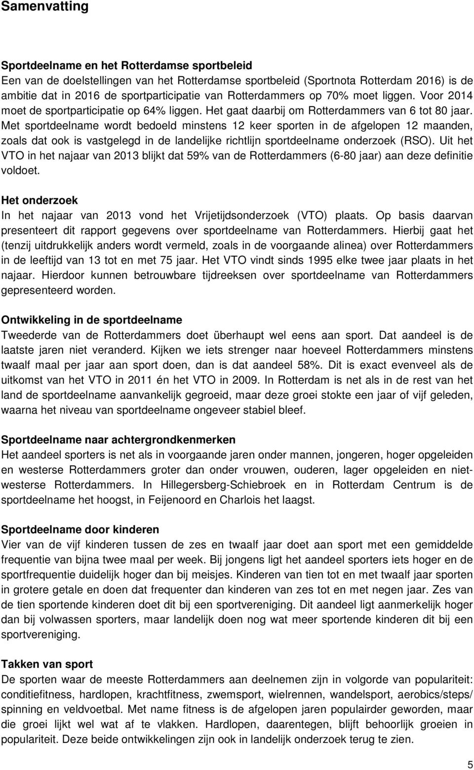 Met sportdeelname wordt bedoeld minstens 12 keer sporten in de afgelopen 12 maanden, zoals dat ook is vastgelegd in de landelijke richtlijn sportdeelname onderzoek (RSO).