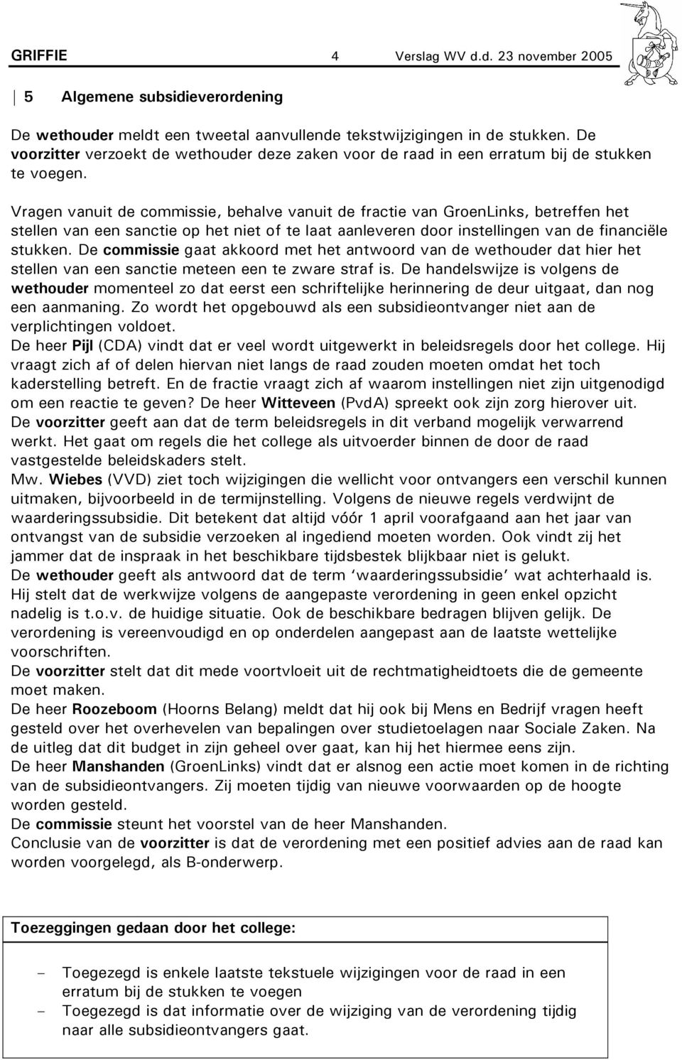 Vragen vanuit de commissie, behalve vanuit de fractie van GroenLinks, betreffen het stellen van een sanctie op het niet of te laat aanleveren door instellingen van de financiële stukken.