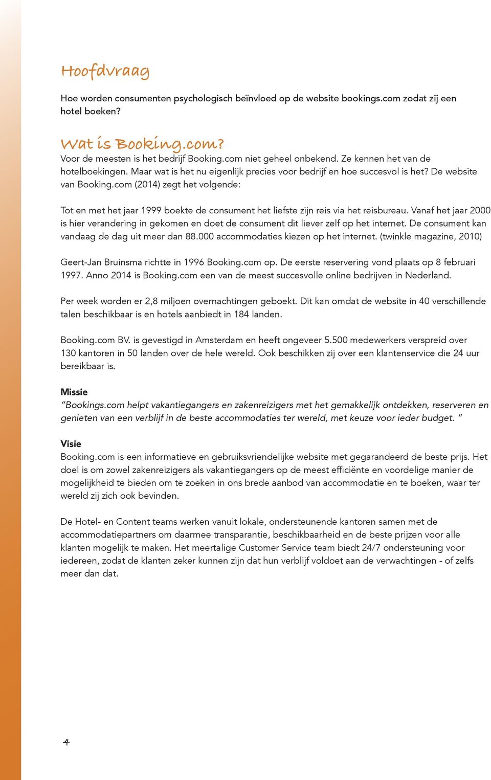 com (2014) zegt het volgende: Tot en met het jaar 1999 boekte de consument het liefste zijn reis via het reisbureau.