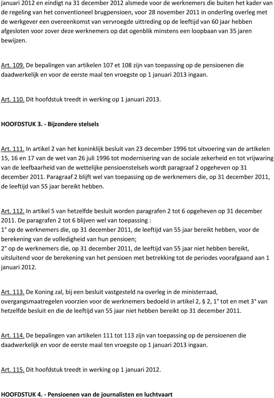 De bepalingen van artikelen 107 et 108 zijn van toepassing op de pensioenen die daadwerkelijk en voor de eerste maal ten vroegste op 1 januari 2013 ingaan. Art. 110.