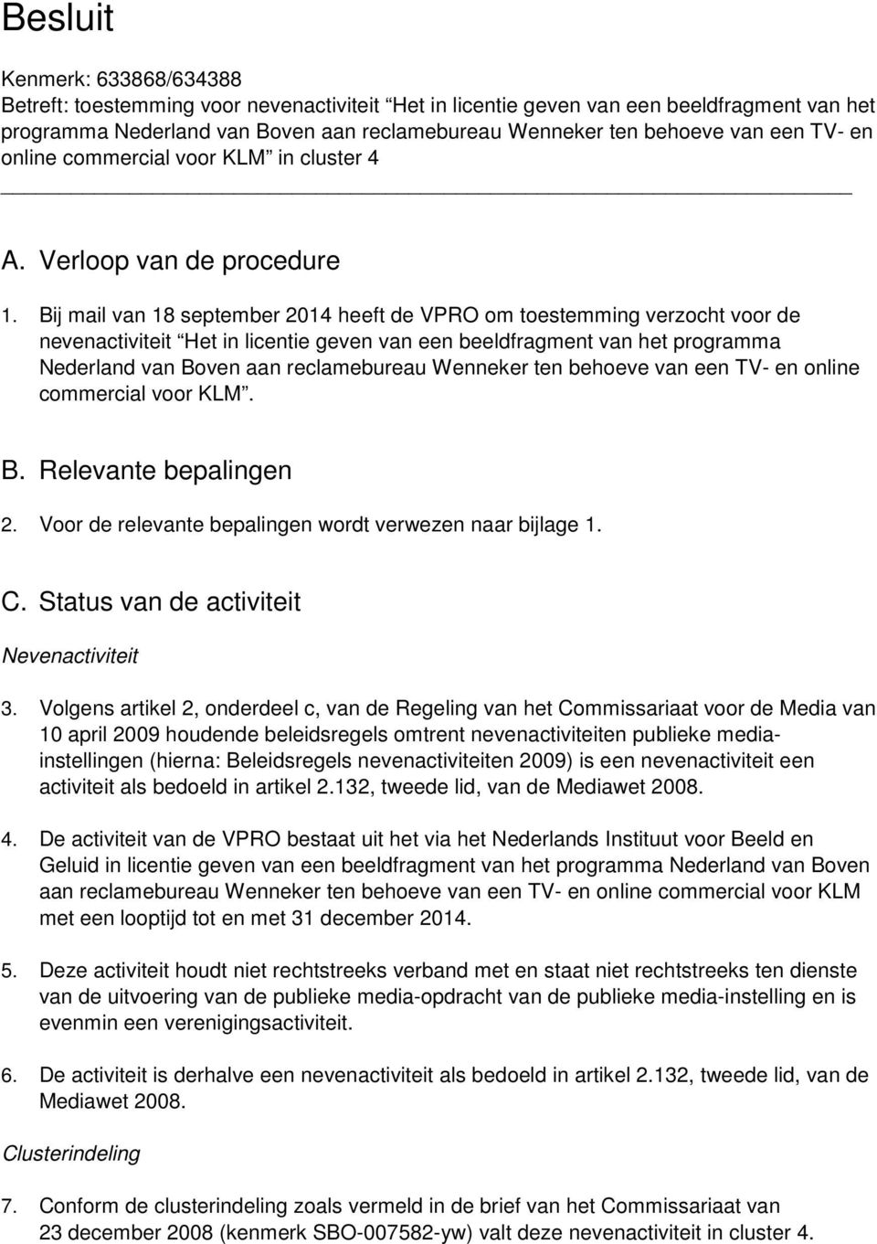 Bij mail van 18 september 2014 heeft de VPRO om toestemming verzocht voor de nevenactiviteit Het in licentie geven van een beeldfragment van het programma Nederland van Boven aan reclamebureau