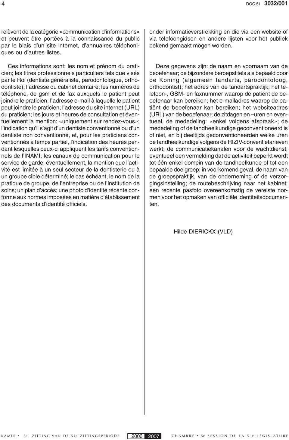 Ces informations sont: les nom et prénom du praticien; les titres professionnels particuliers tels que visés par le Roi (dentiste généraliste, parodontologue, orthodontiste); l adresse du cabinet