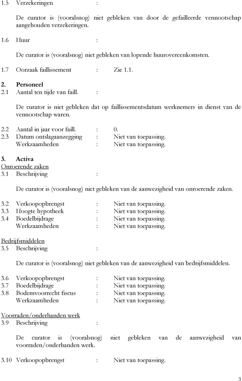 : De curator is niet gebleken dat op faillissementsdatum werknemers in dienst van de vennootschap waren. 2.2 Aantal in jaar voor faill. : 0. 2.3 Datum ontslagaanzegging : Niet van toepassing. 3.