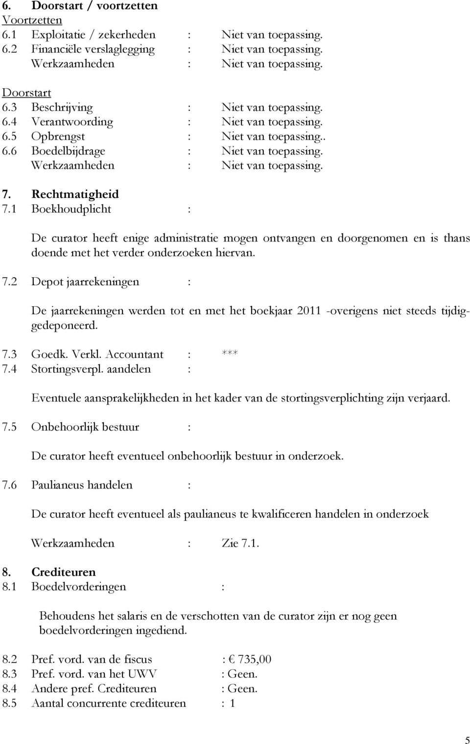 1 Boekhoudplicht : De curator heeft enige administratie mogen ontvangen en doorgenomen en is thans doende met het verder onderzoeken hiervan. 7.