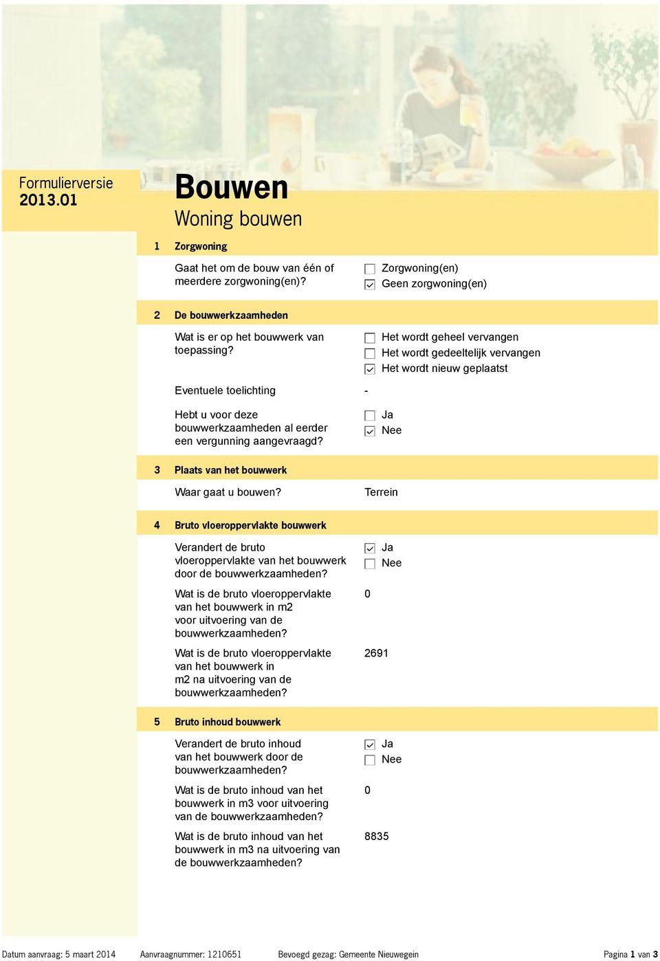 Het wordt geheel vervangen Het wordt gedeeltelijk vervangen Het wordt nieuw geplaatst Eventuele toelichting - Hebt u voor deze bouwwerkzaamheden al eerder een vergunning aangevraagd?