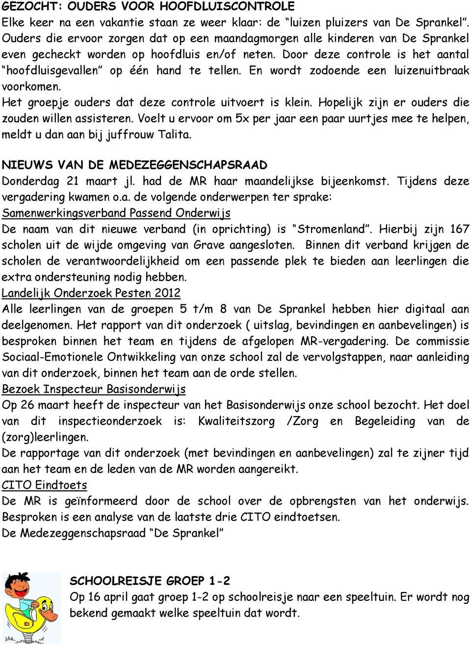 En wordt zodoende een luizenuitbraak voorkomen. Het groepje ouders dat deze controle uitvoert is klein. Hopelijk zijn er ouders die zouden willen assisteren.