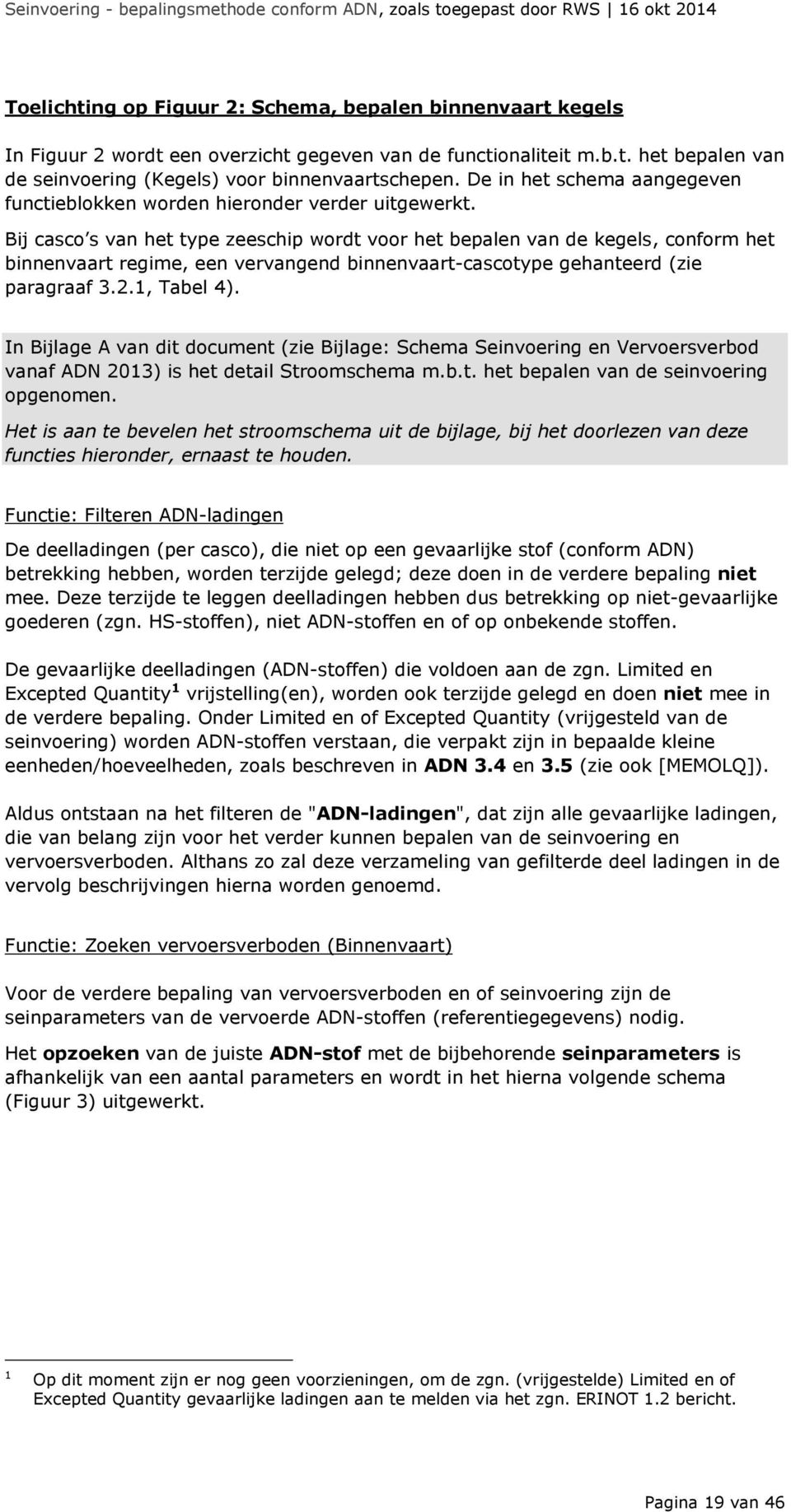 Bij casco s van het type zeeschip wordt voor het bepalen van de kegels, conform het binnenvaart regime, een vervangend binnenvaart-cascotype gehanteerd (zie paragraaf 3.2.1, Tabel 4).