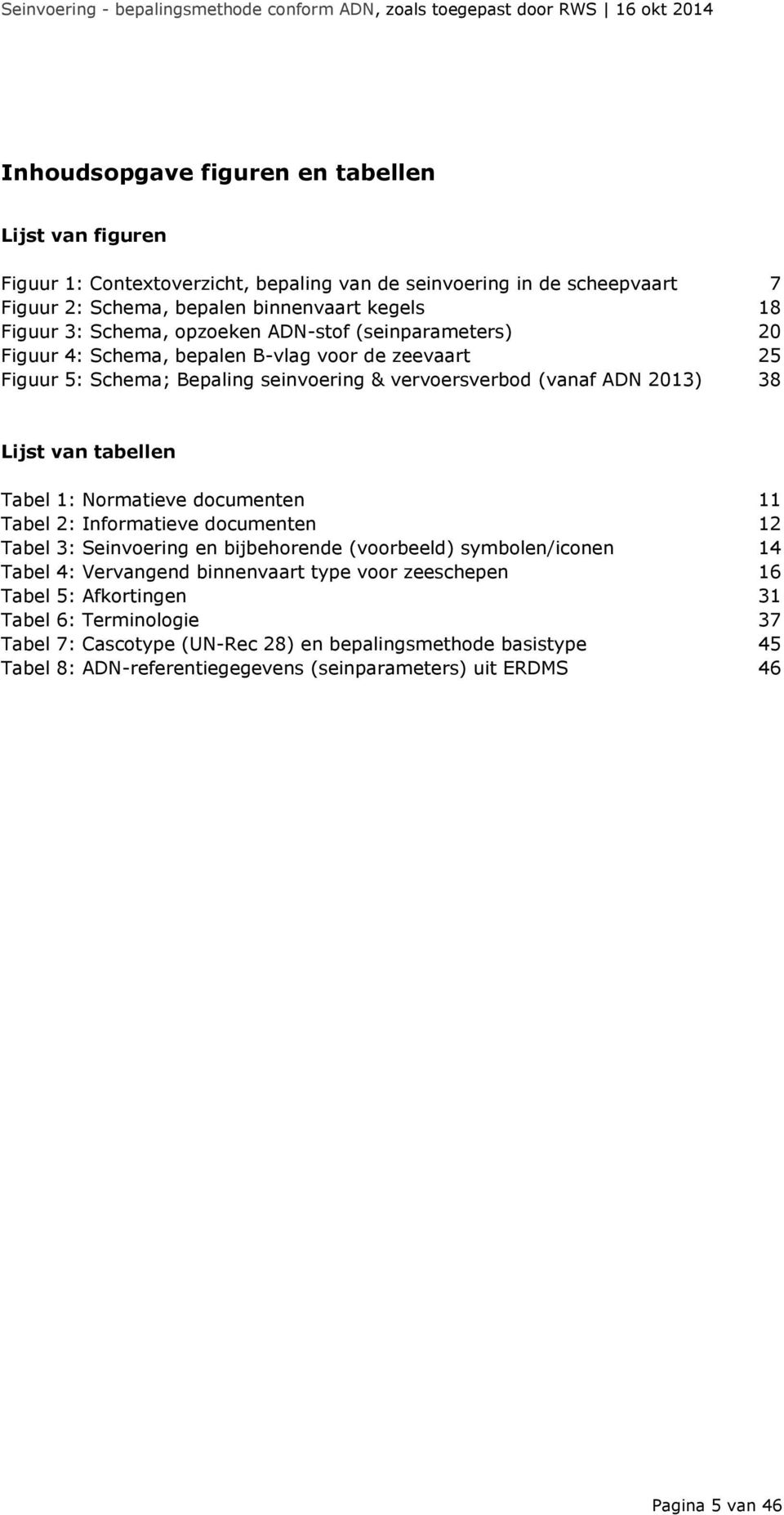 tabellen Tabel 1: Normatieve documenten 11 Tabel 2: Informatieve documenten 12 Tabel 3: Seinvoering en bijbehorende (voorbeeld) symbolen/iconen 14 Tabel 4: Vervangend binnenvaart type voor